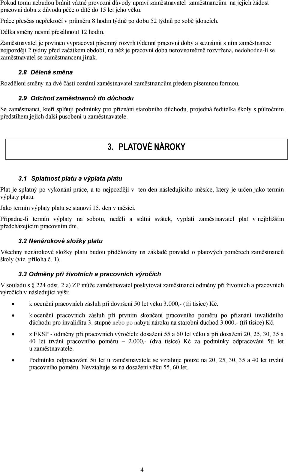 Zaměstnavatel je povinen vypracovat písemný rozvrh týdenní pracovní doby a seznámit s ním zaměstnance nejpozději 2 týdny před začátkem období, na něţ je pracovní doba nerovnoměrně rozvrţena,