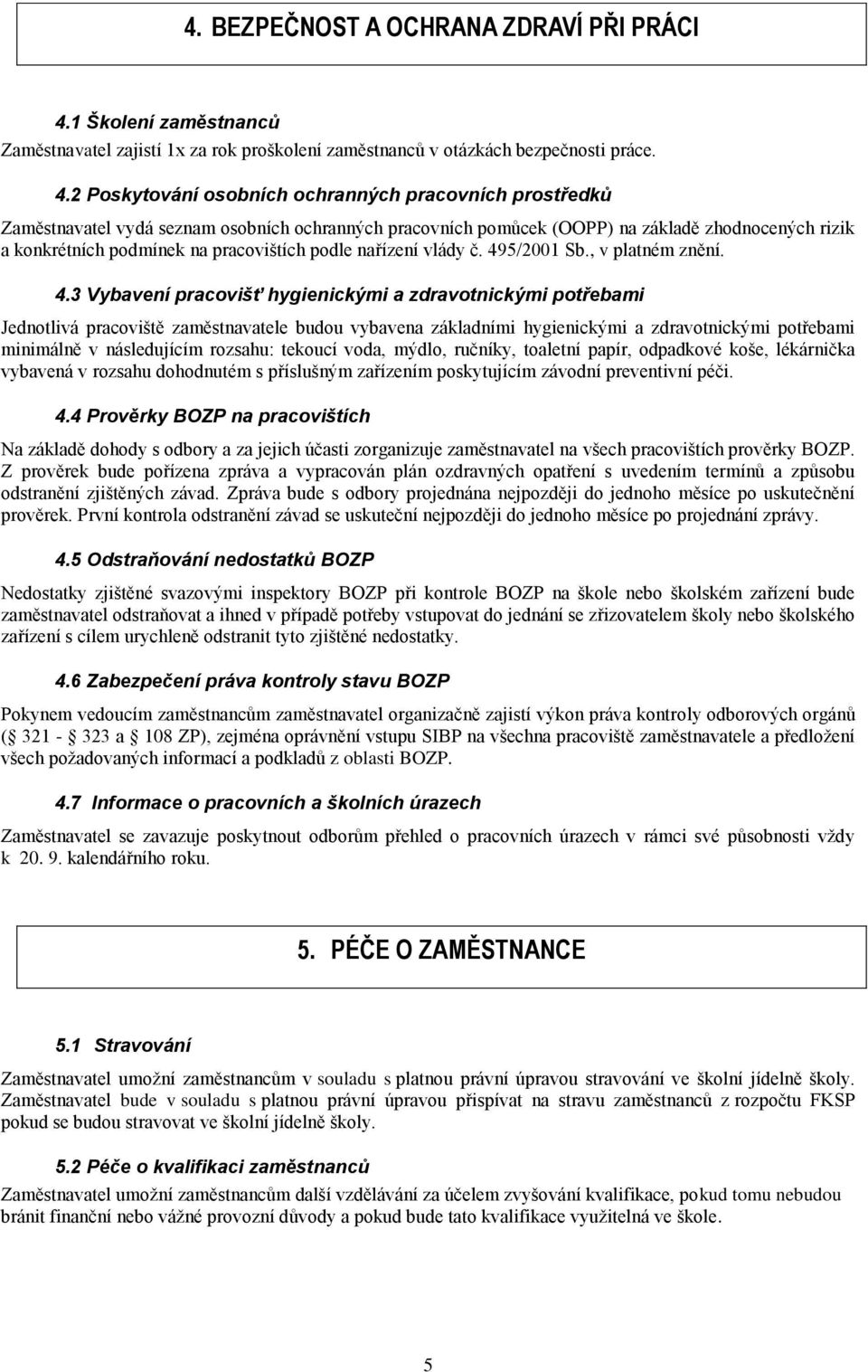 2 Poskytování osobních ochranných pracovních prostředků Zaměstnavatel vydá seznam osobních ochranných pracovních pomůcek (OOPP) na základě zhodnocených rizik a konkrétních podmínek na pracovištích