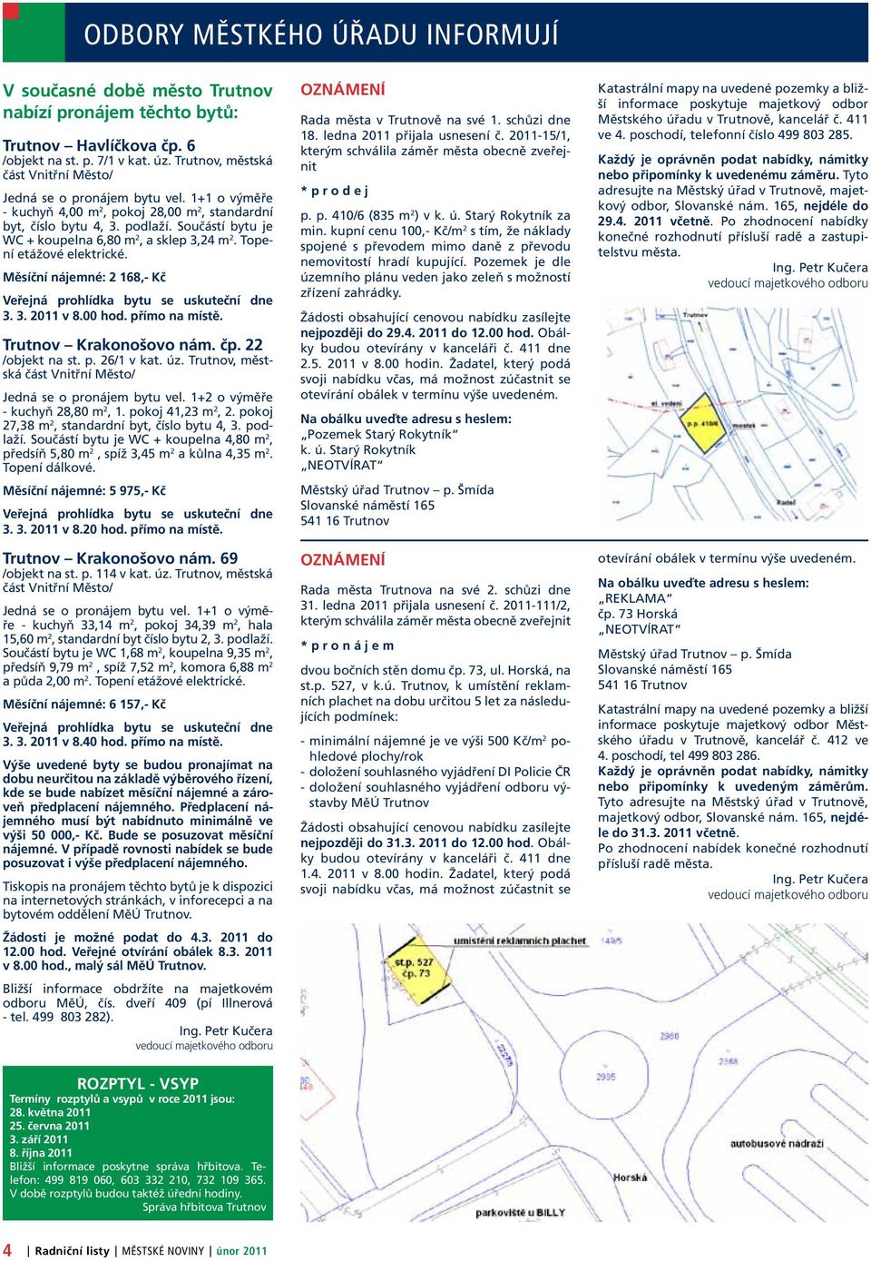 Součástí bytu je WC + koupelna 6,80 m 2, a sklep 3,24 m 2. Topení etážové elektrické. Měsíční nájemné: 2 168,- Kč Veřejná prohlídka bytu se uskuteční dne 3. 3. 2011 v 8.00 hod. přímo na místě.