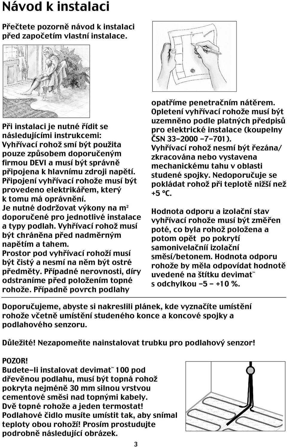 Připojení vyhřívací rohože musí být provedeno elektrikářem, který k tomu má oprávnění. Je nutné dodržovat výkony na m 2 doporučené pro jednotlivé instalace a typy podlah.