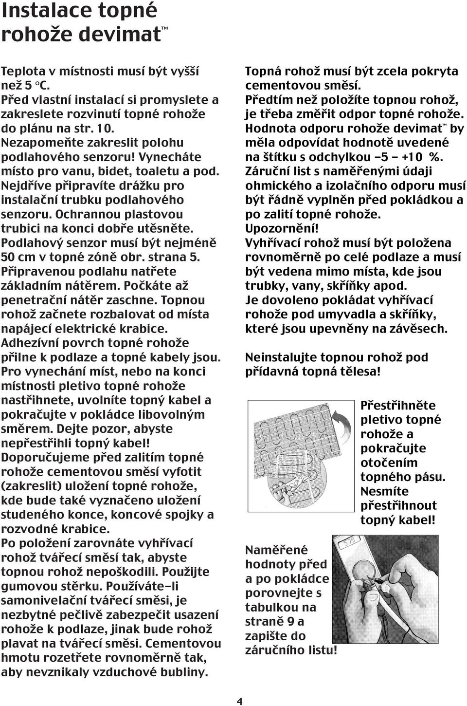 Ochrannou plastovou trubici na konci dobře utěsněte. Podlahový senzor musí být nejméně 50 cm v topné zóně obr. strana 5. Připravenou podlahu natřete základním nátěrem.