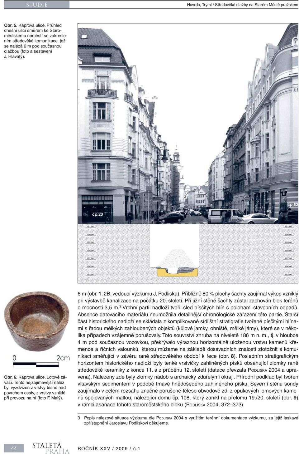 Tento nejzajímavější nález byl vyzdvižen z vrstvy těsně nad povrchem cesty, z vrstvy vzniklé při provozu na ní (foto F. Malý). 6 m (obr. 1: 2B; vedoucí výzkumu J. Podliska).