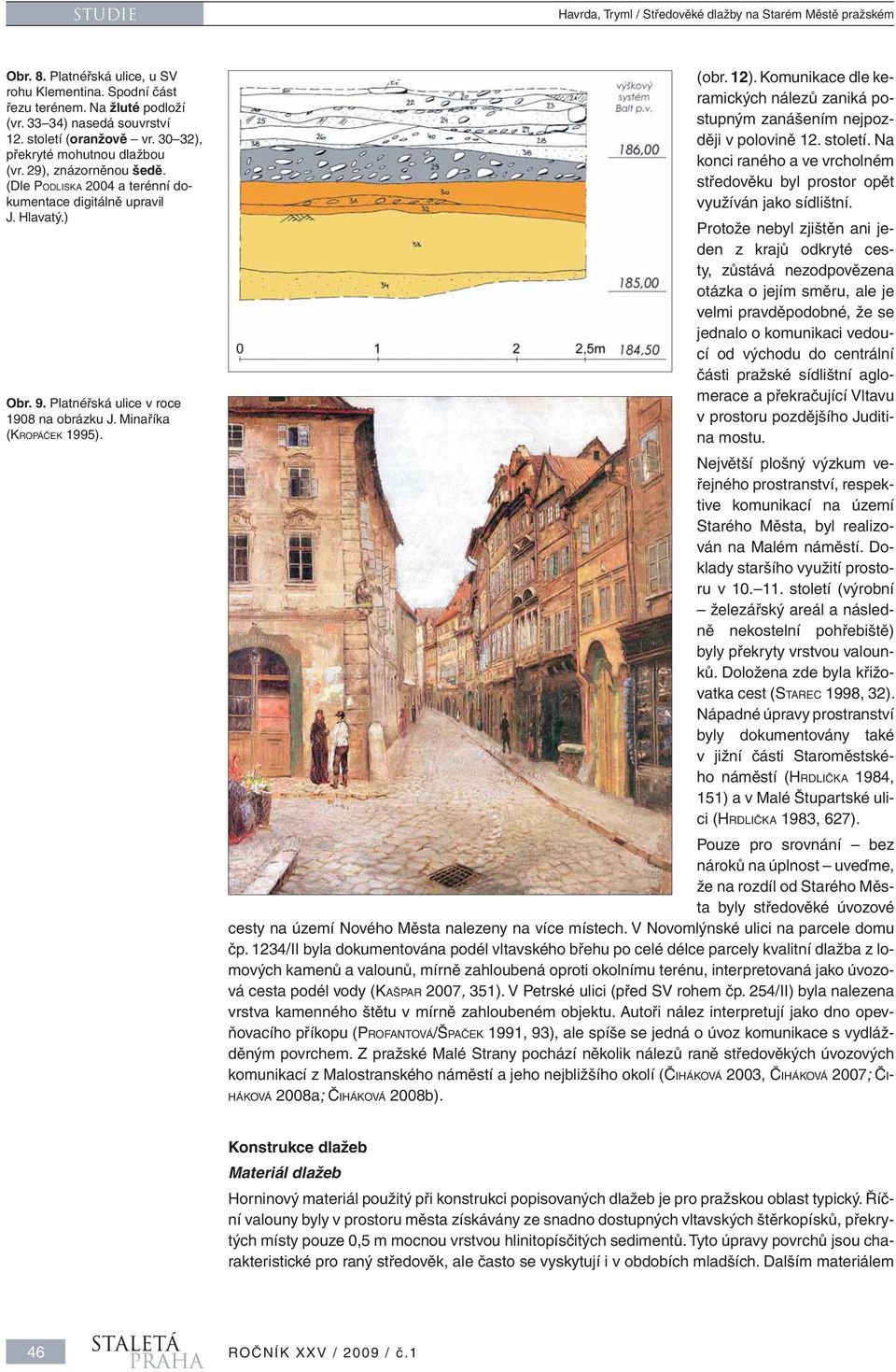 Platnéřská ulice v roce 1908 na obrázku J. Minaříka (KROPÁČEK 1995). (obr. 12). Komunikace dle keramických nálezů zaniká postupným zanášením nejpozději v polovině 12. století.