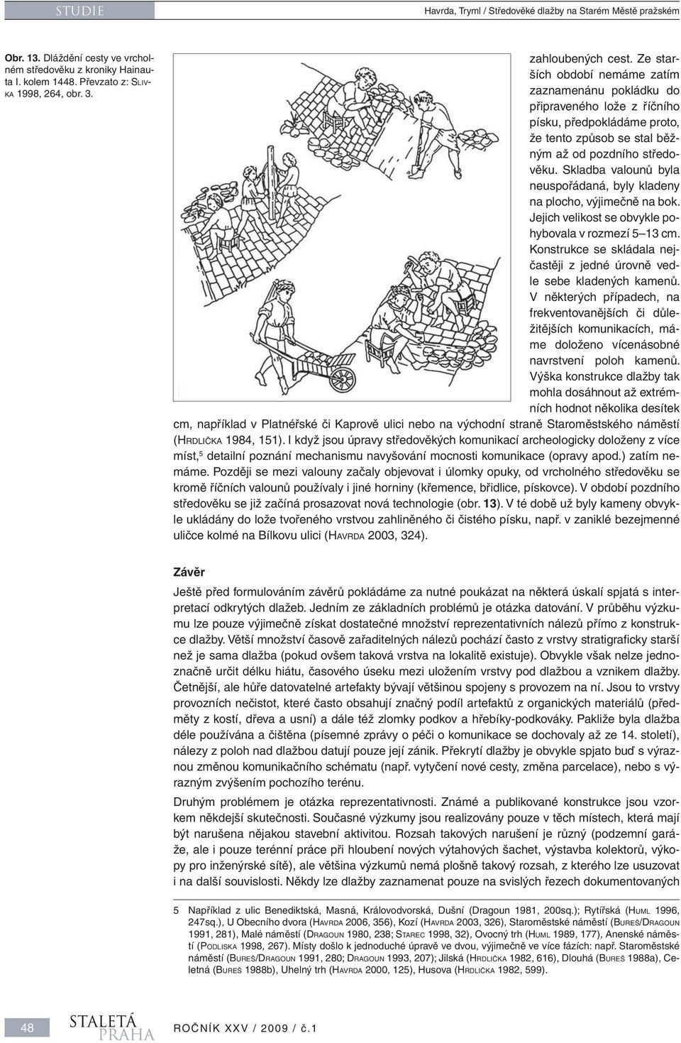 Skladba valounů byla neuspořádaná, byly kladeny na plocho, výjimečně na bok. Jejich velikost se obvykle pohybovala v rozmezí 5 13 cm.