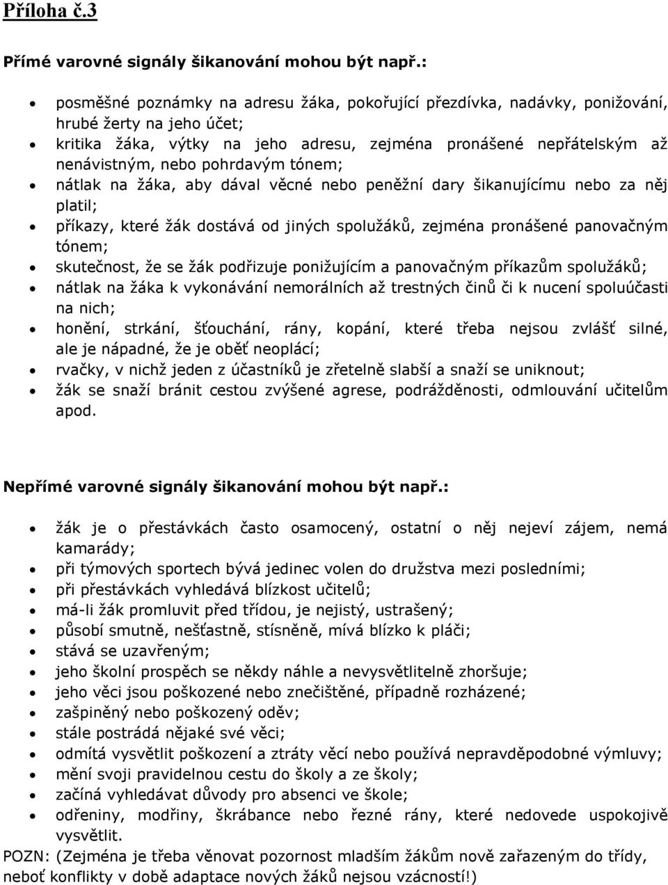 pohrdavým tónem; nátlak na žáka, aby dával věcné nebo peněžní dary šikanujícímu nebo za něj platil; příkazy, které žák dostává od jiných spolužáků, zejména pronášené panovačným tónem; skutečnost, že