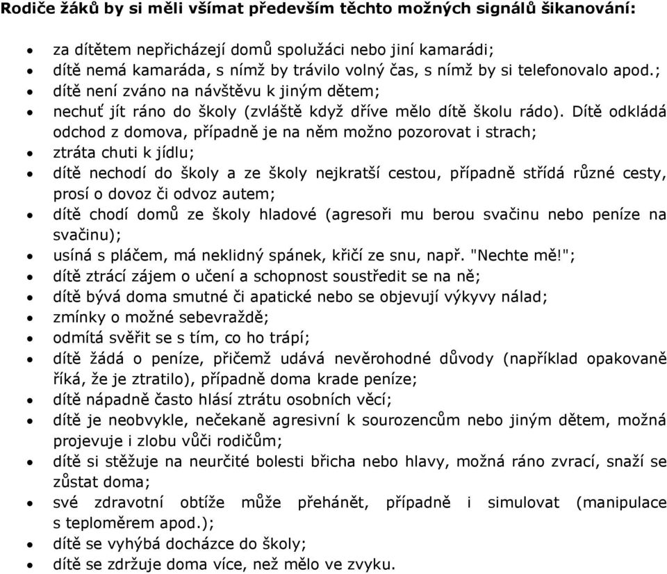 Dítě odkládá odchod z domova, případně je na něm možno pozorovat i strach; ztráta chuti k jídlu; dítě nechodí do školy a ze školy nejkratší cestou, případně střídá různé cesty, prosí o dovoz či odvoz