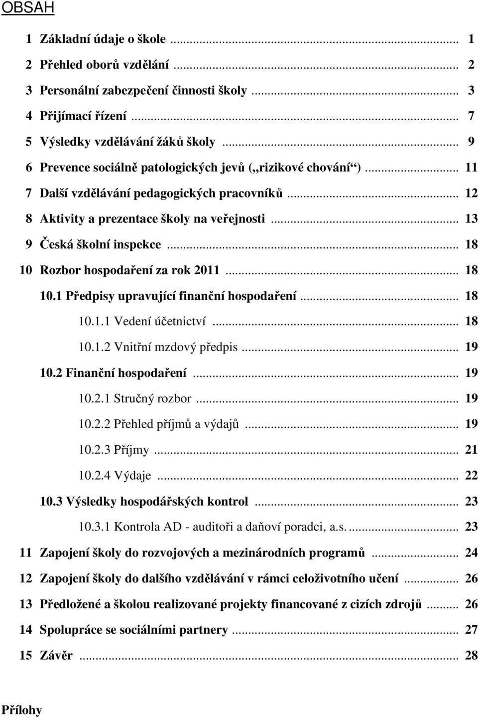 .. 18 10 Rozbor hospodaření za rok 2011... 18 10.1 Předpisy upravující finanční hospodaření... 18 10.1.1 Vedení účetnictví... 18 10.1.2 Vnitřní mzdový předpis... 19 10.2 Finanční hospodaření... 19 10.2.1 Stručný rozbor.