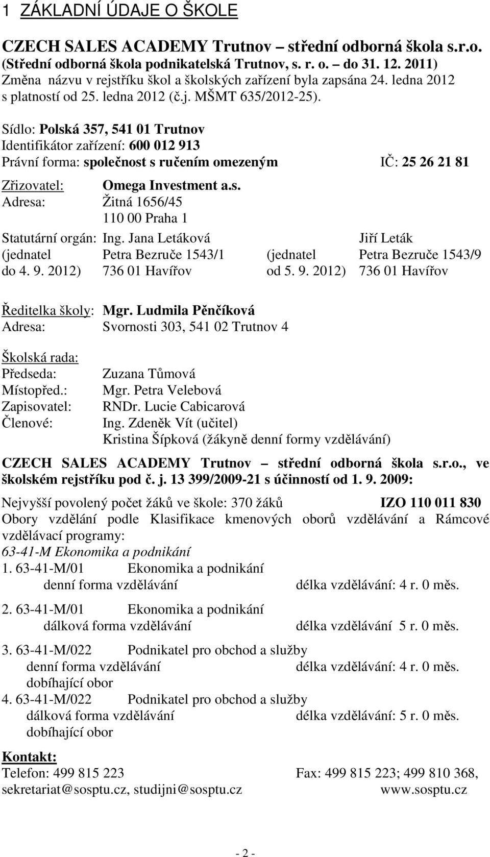 Sídlo: Polská 357, 541 01 Trutnov Identifikátor zařízení: 600 012 913 Právní forma: společnost s ručením omezeným IČ: 25 26 21 81 Zřizovatel: Omega Investment a.s. Adresa: Žitná 1656/45 110 00 Praha 1 Statutární orgán: Ing.