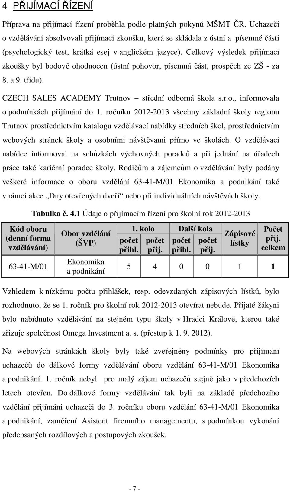 Celkový výsledek přijímací zkoušky byl bodově ohodnocen (ústní pohovor, písemná část, prospěch ze ZŠ - za 8. a 9. třídu). CZECH SALES ACADEMY Trutnov střední odborná škola s.r.o., informovala o podmínkách přijímání do 1.