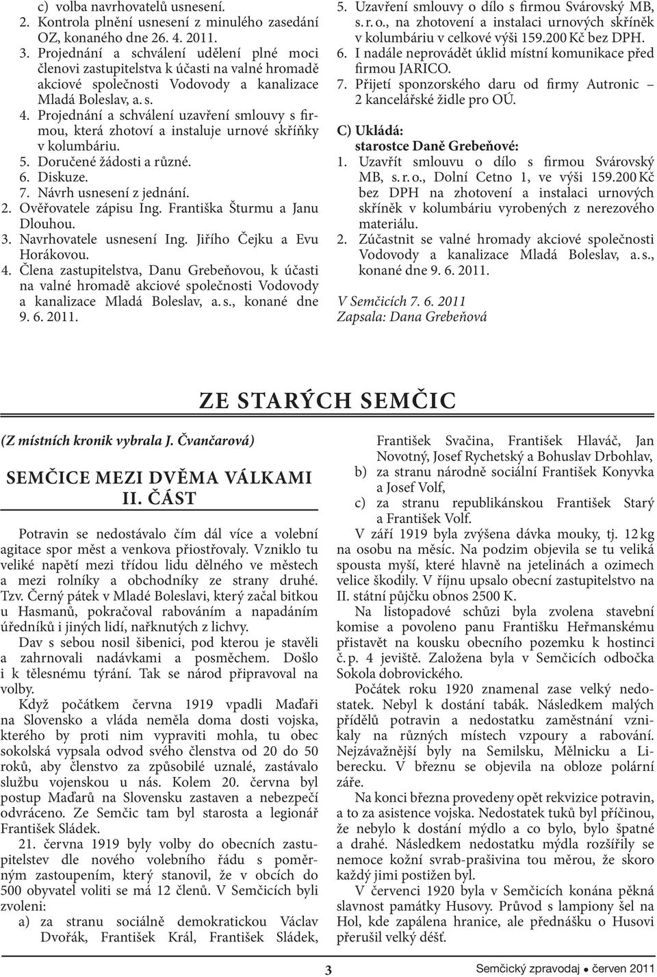 Projednání a schválení uzavření smlouvy s firmou, která zhotoví a instaluje urnové skříňky v kolumbáriu. 5. Doručené žádosti a různé. 6. Diskuze. 7. Návrh usnesení z jednání. 2.