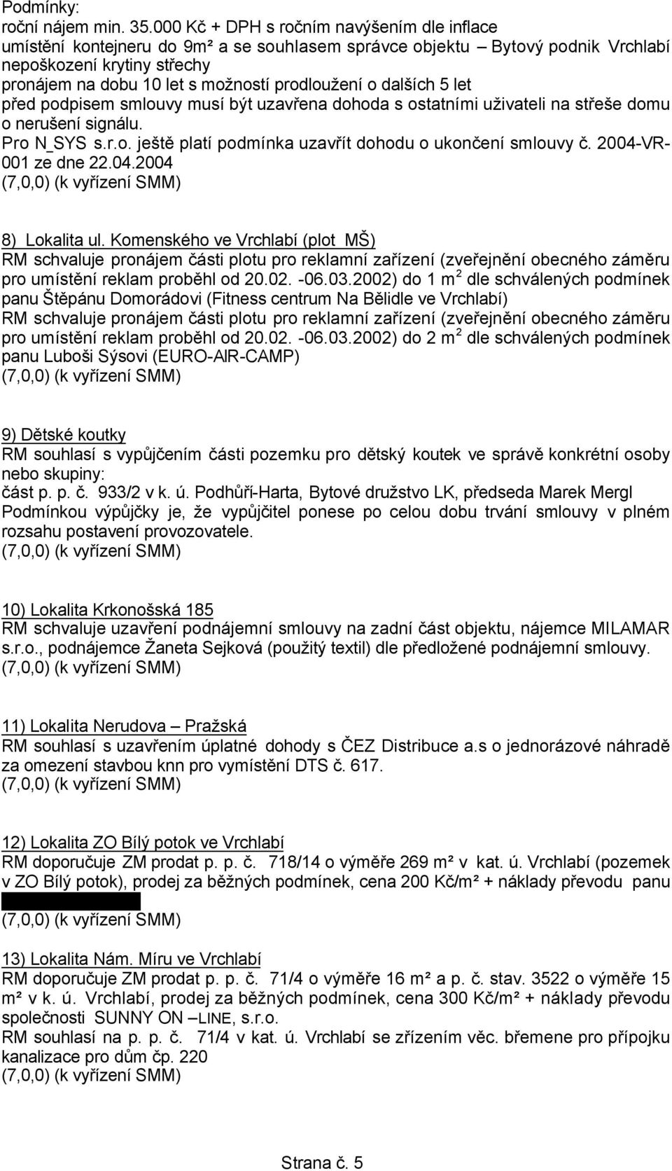 o dalších 5 let před podpisem smlouvy musí být uzavřena dohoda s ostatními uživateli na střeše domu o nerušení signálu. Pro N SYS s.r.o. ještě platí podmínka uzavřít dohodu o ukončení smlouvy č.