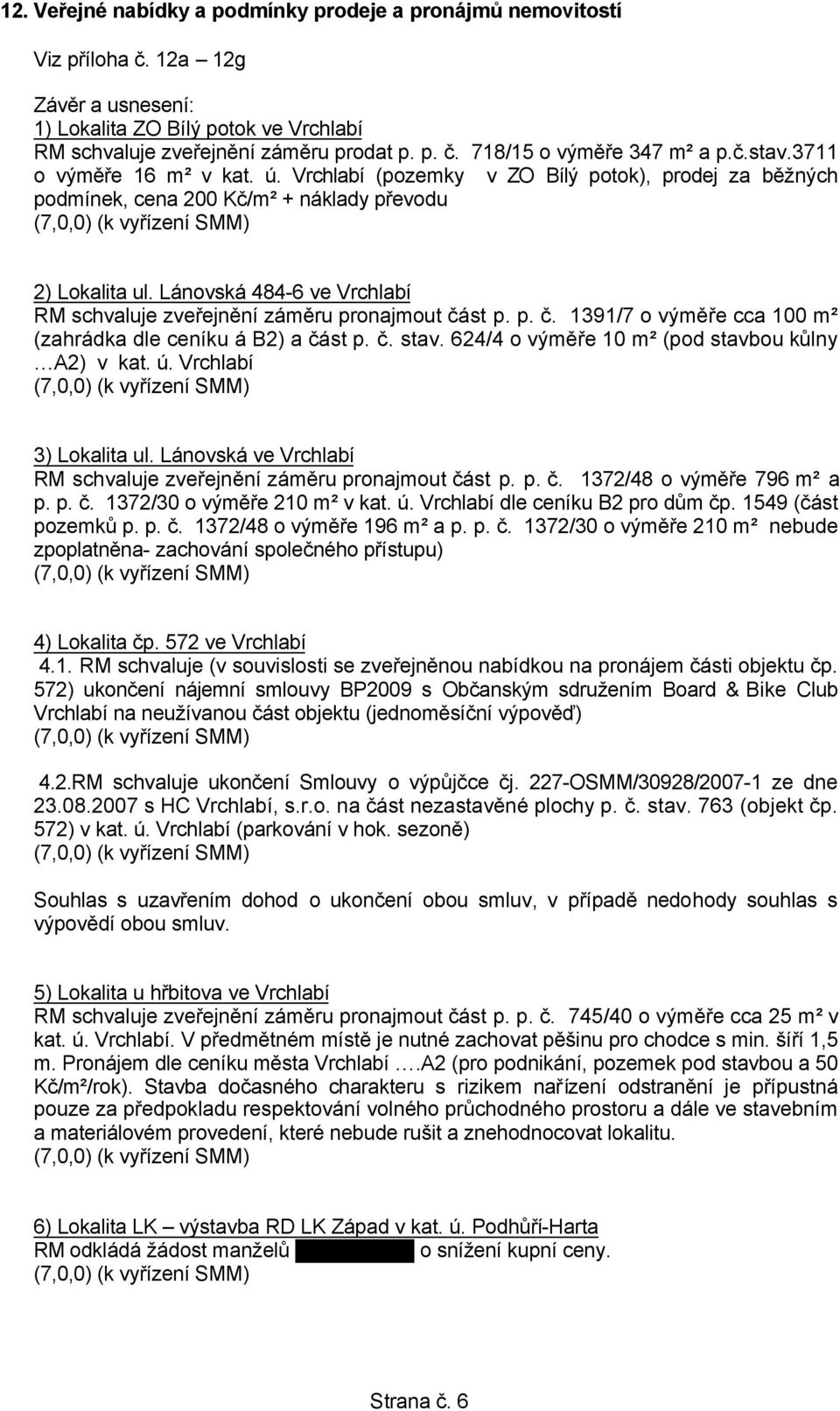 Lánovská 484-6 ve Vrchlabí RM schvaluje zveřejnění záměru pronajmout část p. p. č. 1391/7 o výměře cca 100 m² (zahrádka dle ceníku á B2) a část p. č. stav.