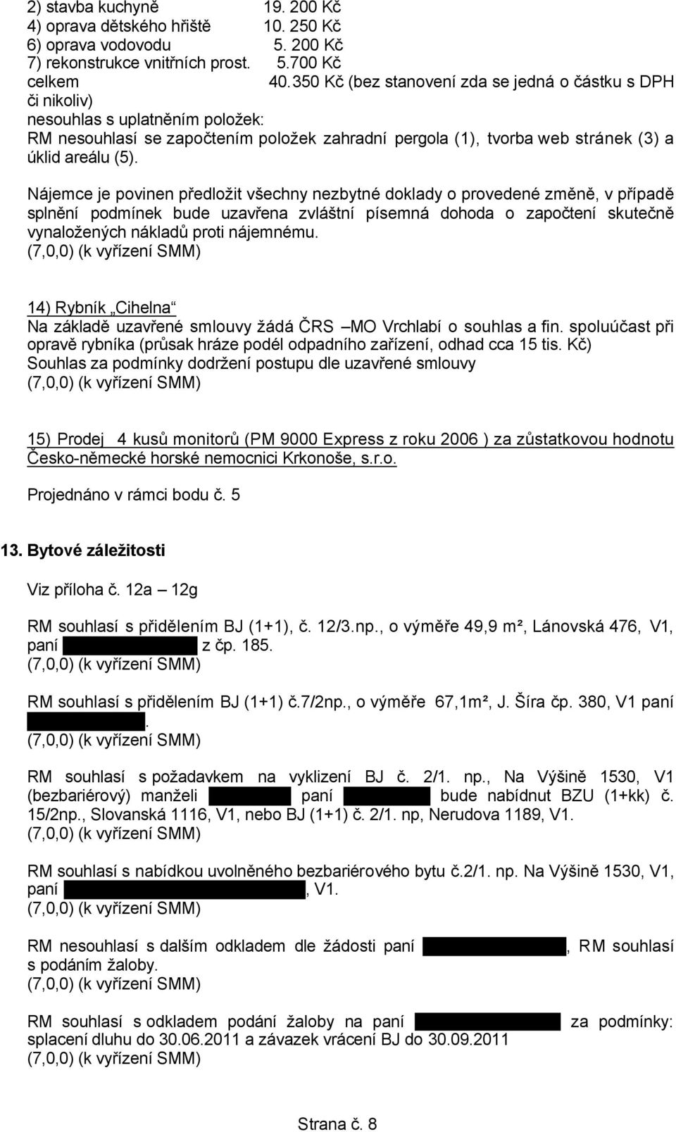 Nájemce je povinen předložit všechny nezbytné doklady o provedené změně, v případě splnění podmínek bude uzavřena zvláštní písemná dohoda o započtení skutečně vynaložených nákladů proti nájemnému.