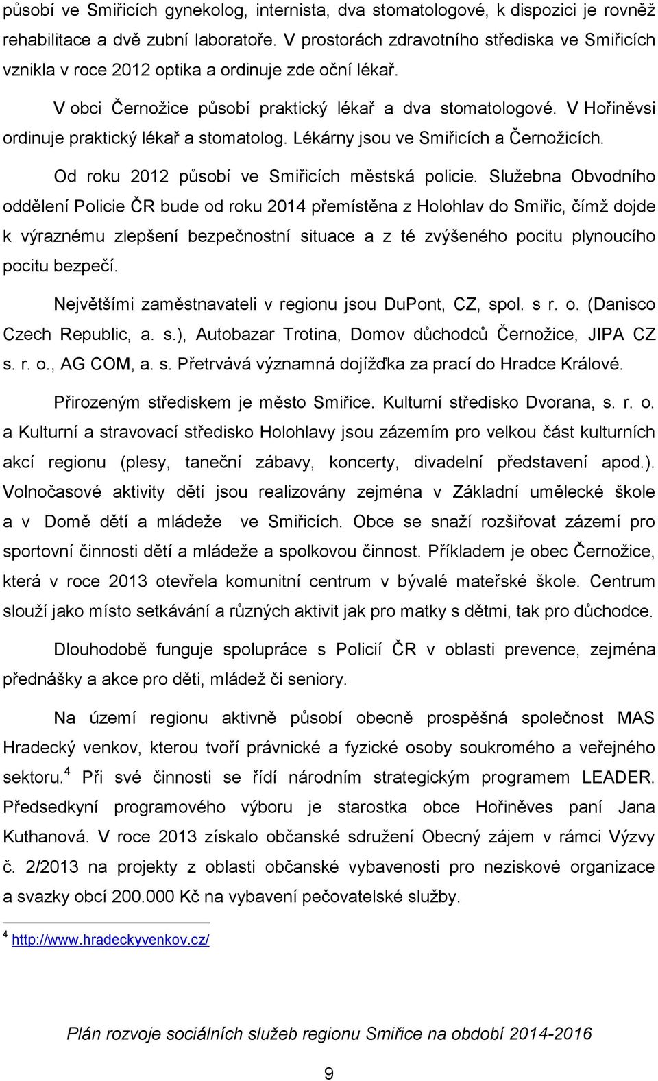 V Hořiněvsi ordinuje praktický lékař a stomatolog. Lékárny jsou ve Smiřicích a Černožicích. Od roku 2012 působí ve Smiřicích městská policie.