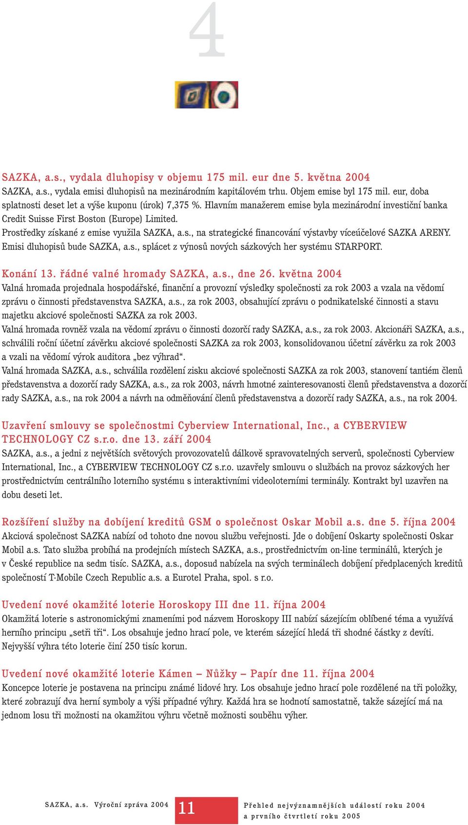 Prostředky získané z emise využila SAZKA, a.s., na strategické financování výstavby víceúčelové SAZKA ARENY. Emisi dluhopisů bude SAZKA, a.s., splácet z výnosů nových sázkových her systému STARPORT.