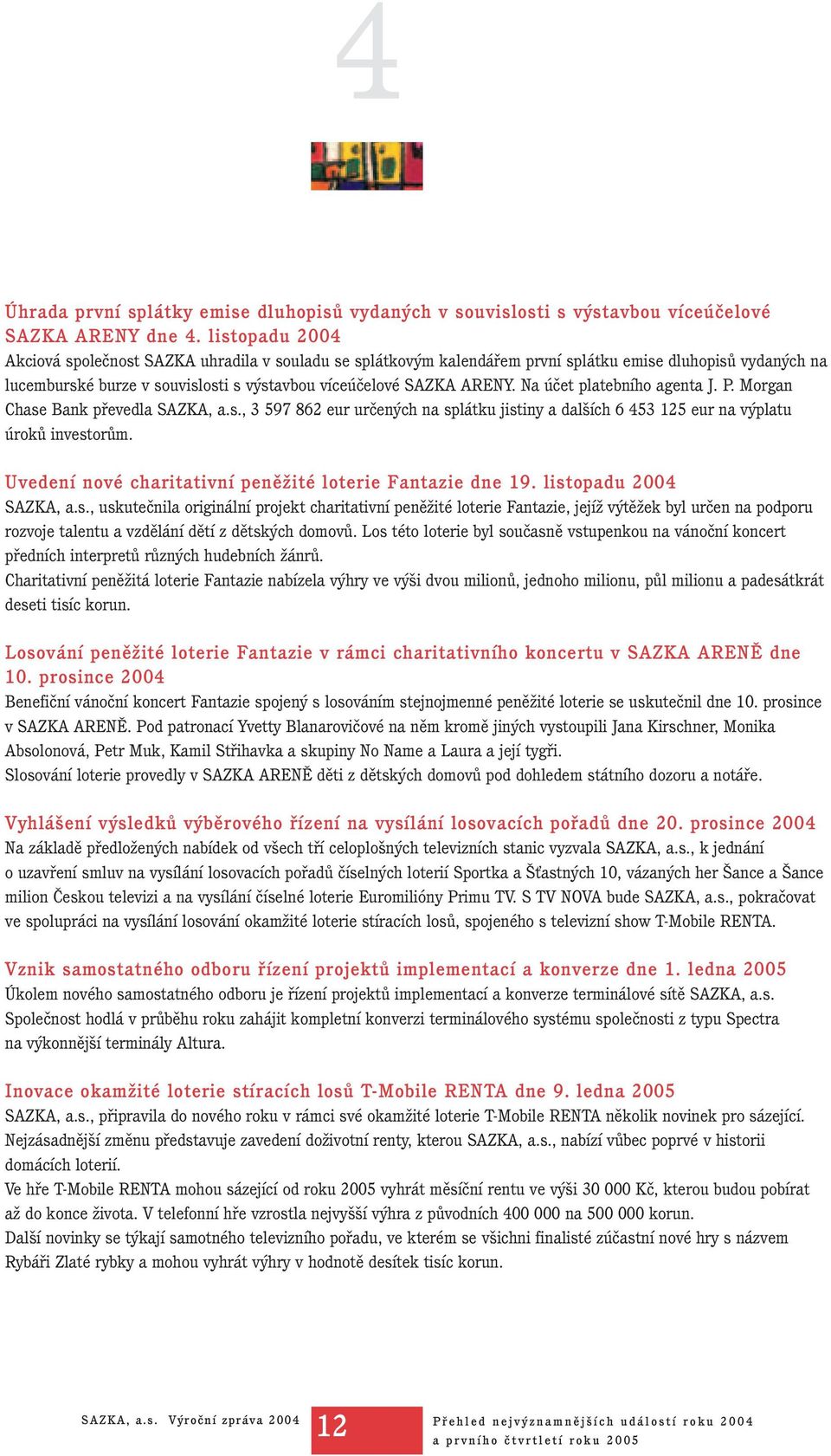 Na účet platebního agenta J. P. Morgan Chase Bank převedla SAZKA, a.s., 3 597 862 eur určených na splátku jistiny a dalších 6 453 125 eur na výplatu úroků investorům.