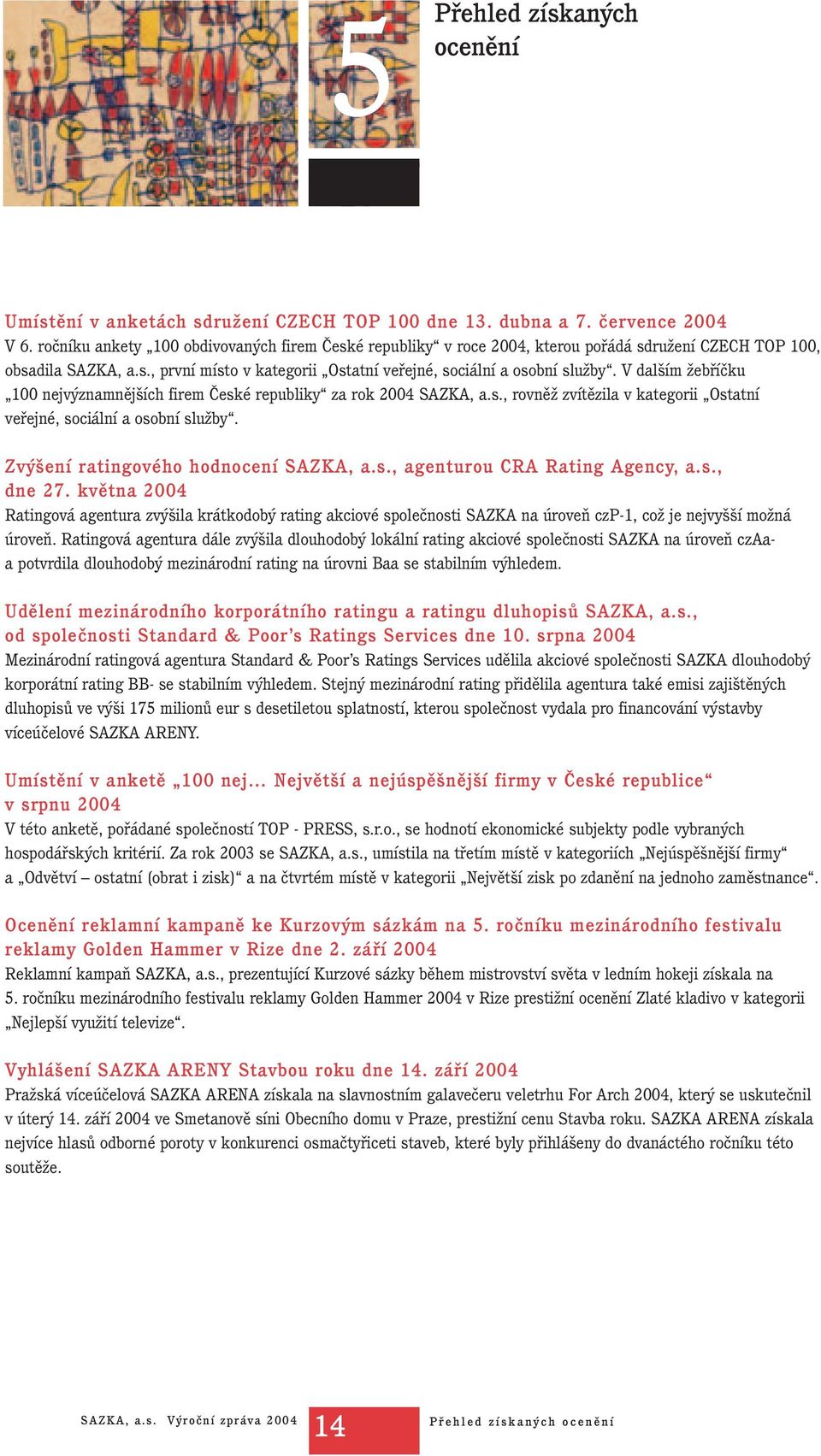 V dalším žebříčku 100 nejvýznamnějších firem České republiky za rok 2004 SAZKA, a.s., rovněž zvítězila v kategorii Ostatní veřejné, sociální a osobní služby. Zvýšení ratingového hodnocení SAZKA, a.s., agenturou CRA Rating Agency, a.