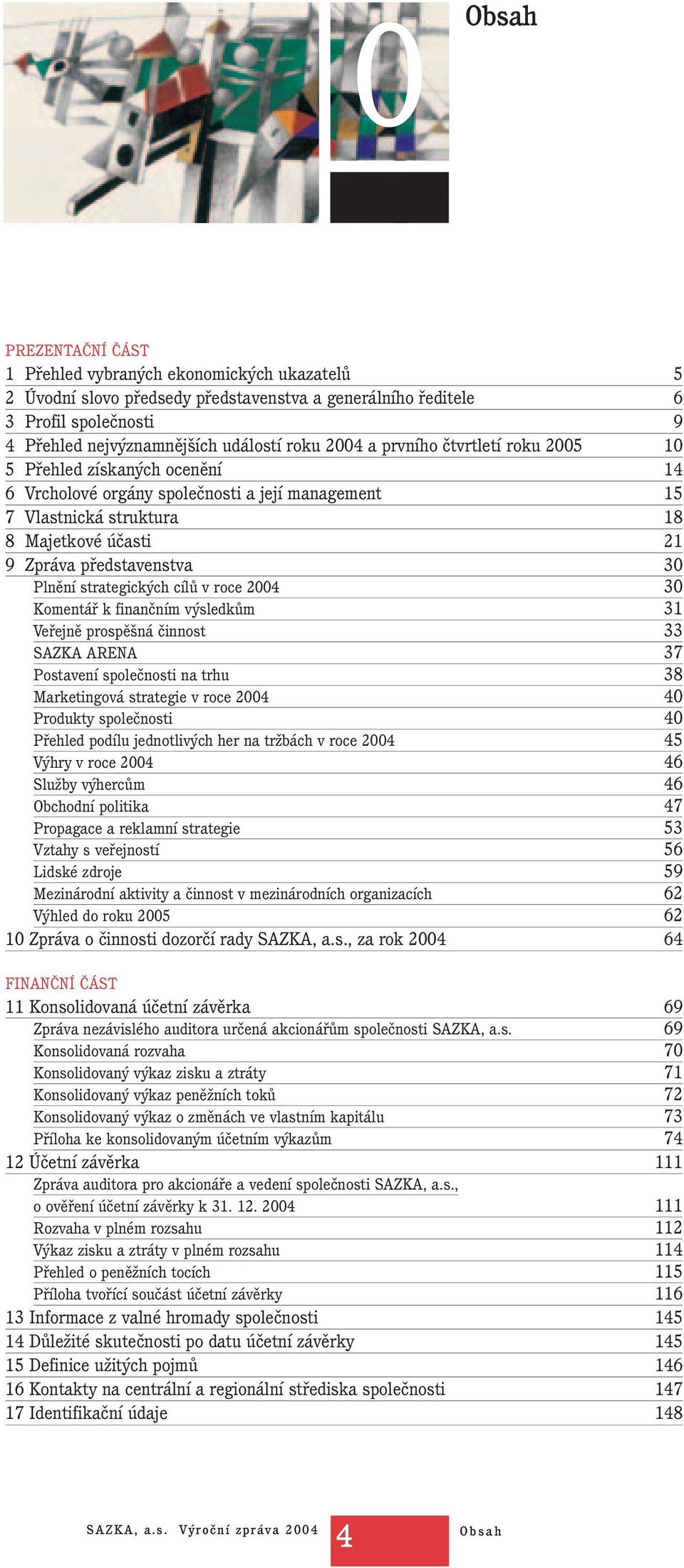 Plnění strategických cílů v roce 2004 30 Komentář k finančním výsledkům 31 Veřejně prospěšná činnost 33 SAZKA ARENA 37 Postavení společnosti na trhu 38 Marketingová strategie v roce 2004 40 Produkty