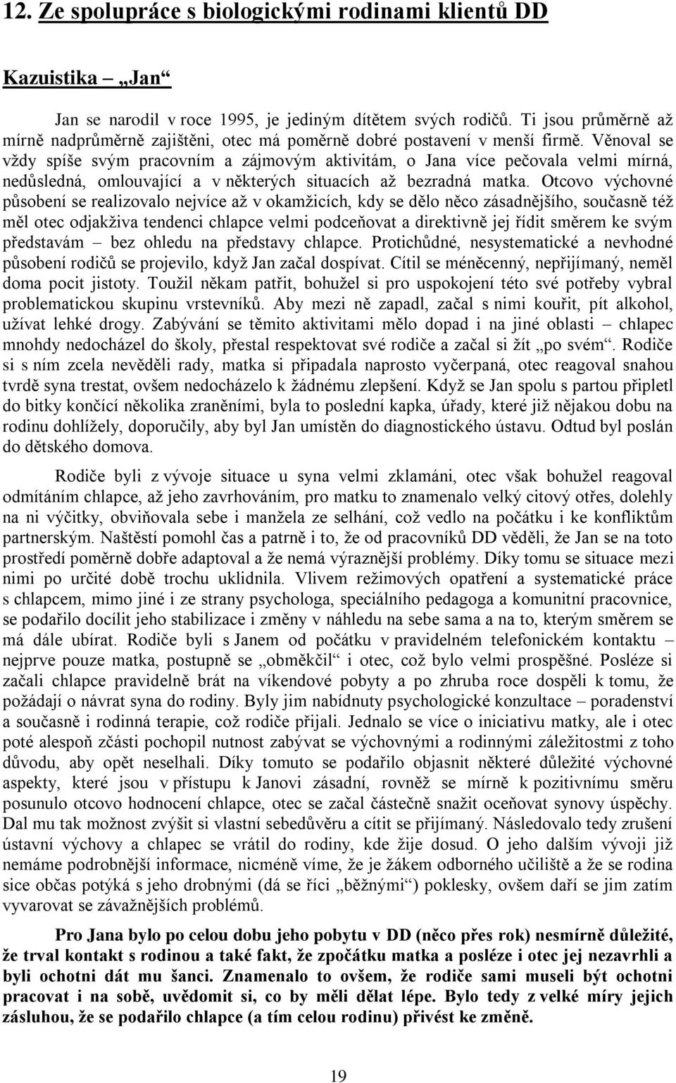 Věnoval se vždy spíše svým pracovním a zájmovým aktivitám, o Jana více pečovala velmi mírná, nedůsledná, omlouvající a v některých situacích až bezradná matka.