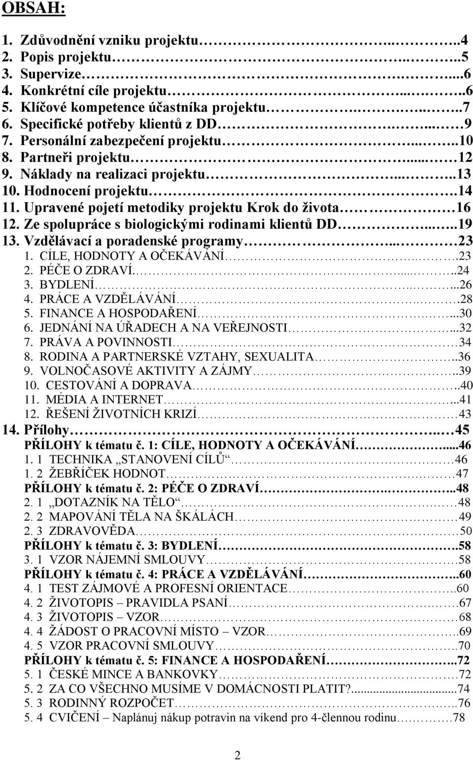 Ze spolupráce s biologickými rodinami klientů DD.....19 13. Vzdělávací a poradenské programy... 23 1. CÍLE, HODNOTY A OČEKÁVÁNÍ...23 2. PÉČE O ZDRAVÍ......24 3. BYDLENÍ.....26 4. PRÁCE A VZDĚLÁVÁNÍ.