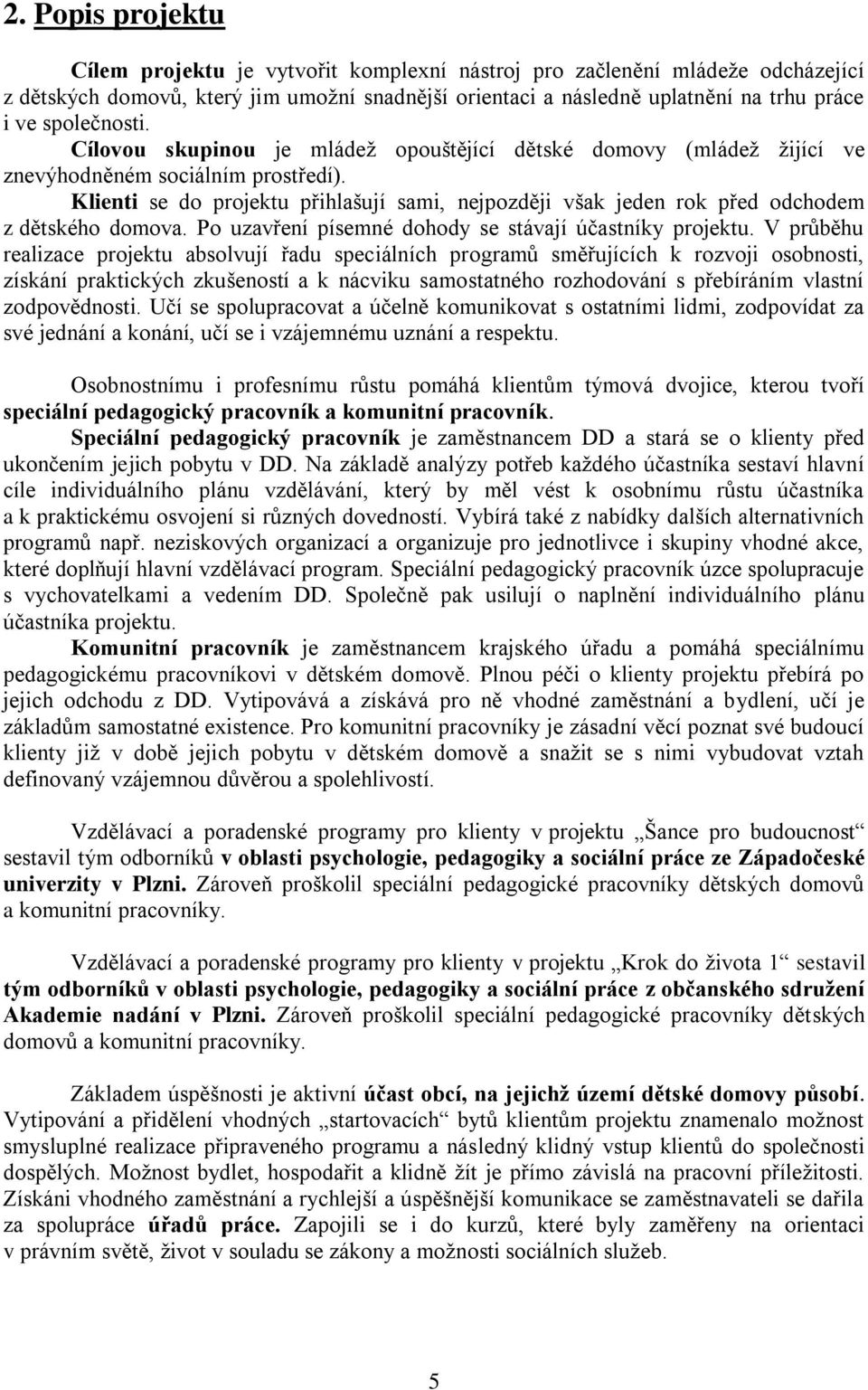 Klienti se do projektu přihlašují sami, nejpozději však jeden rok před odchodem z dětského domova. Po uzavření písemné dohody se stávají účastníky projektu.