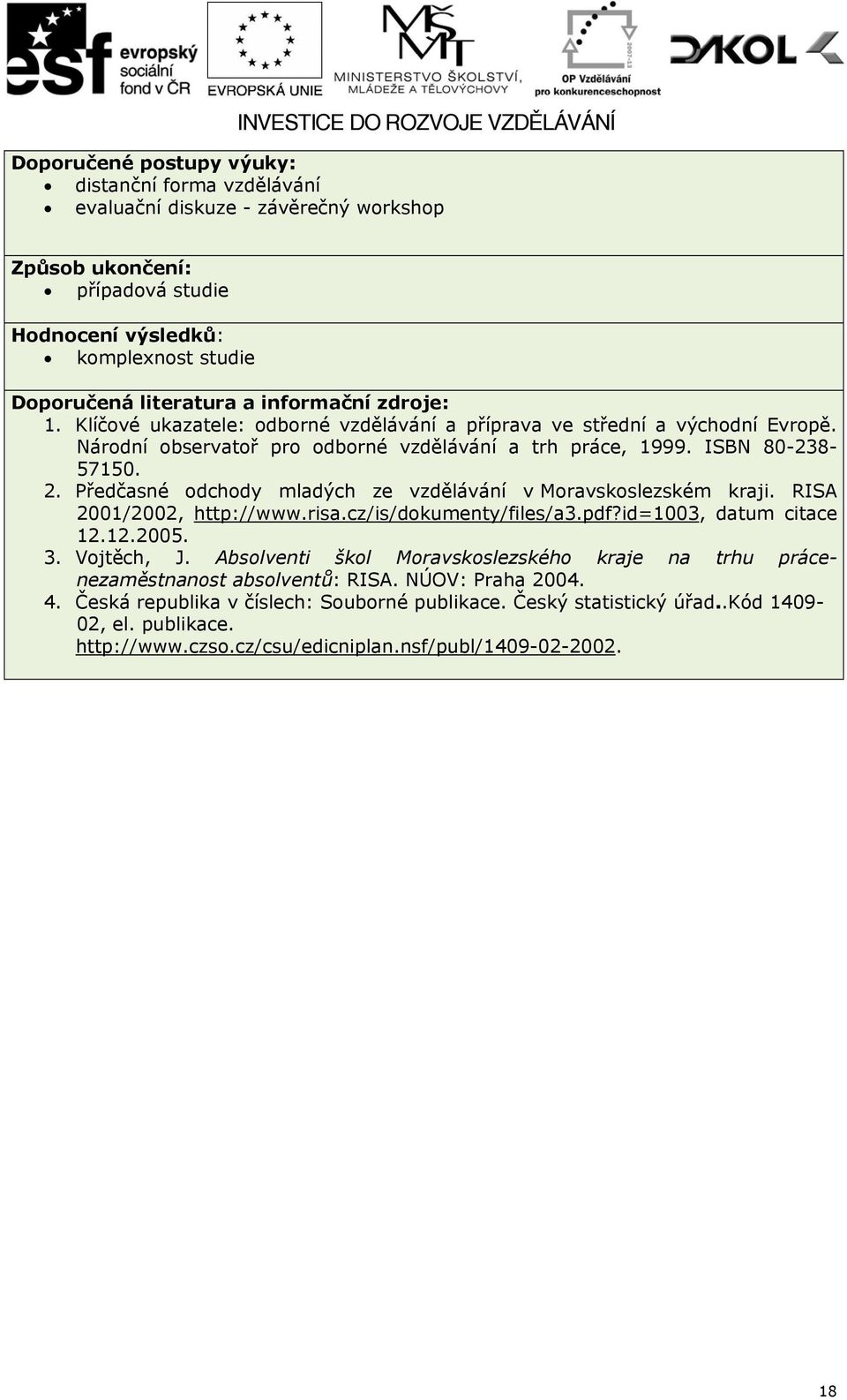 Předčasné odchody mladých ze vzdělávání v Moravskoslezském kraji. RISA 2001/2002, http://www.risa.cz/is/dokumenty/files/a3.pdf?id=1003, datum citace 12.12.2005. 3. Vojtěch, J.