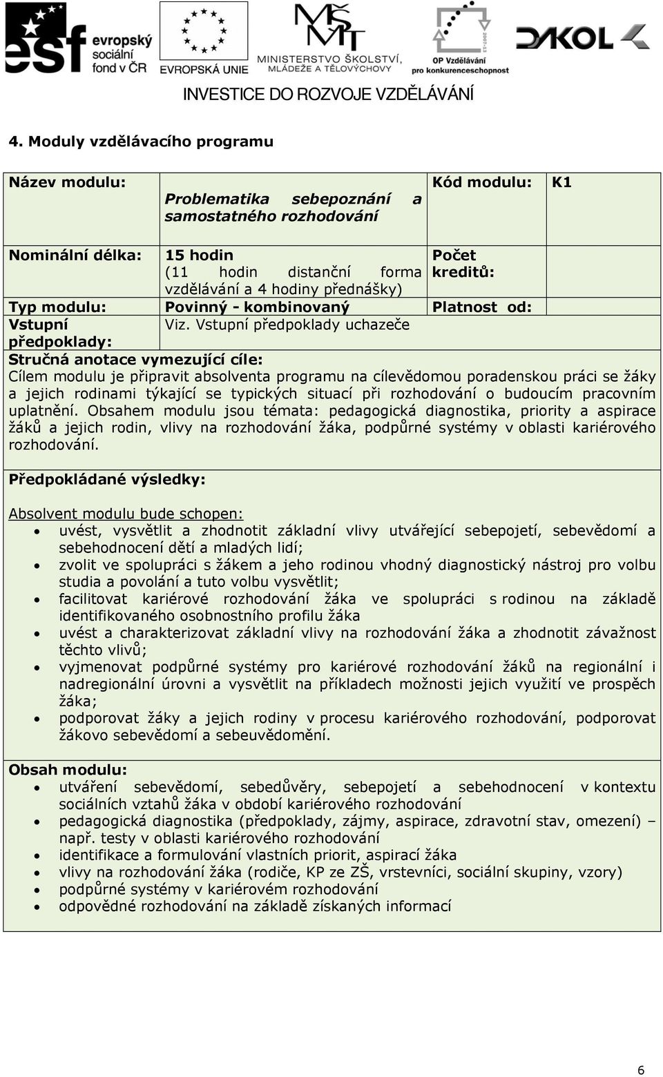 Vstupní předpoklady uchazeče předpoklady: Stručná anotace vymezující cíle: Cílem modulu je připravit absolventa programu na cílevědomou poradenskou práci se žáky a jejich rodinami týkající se