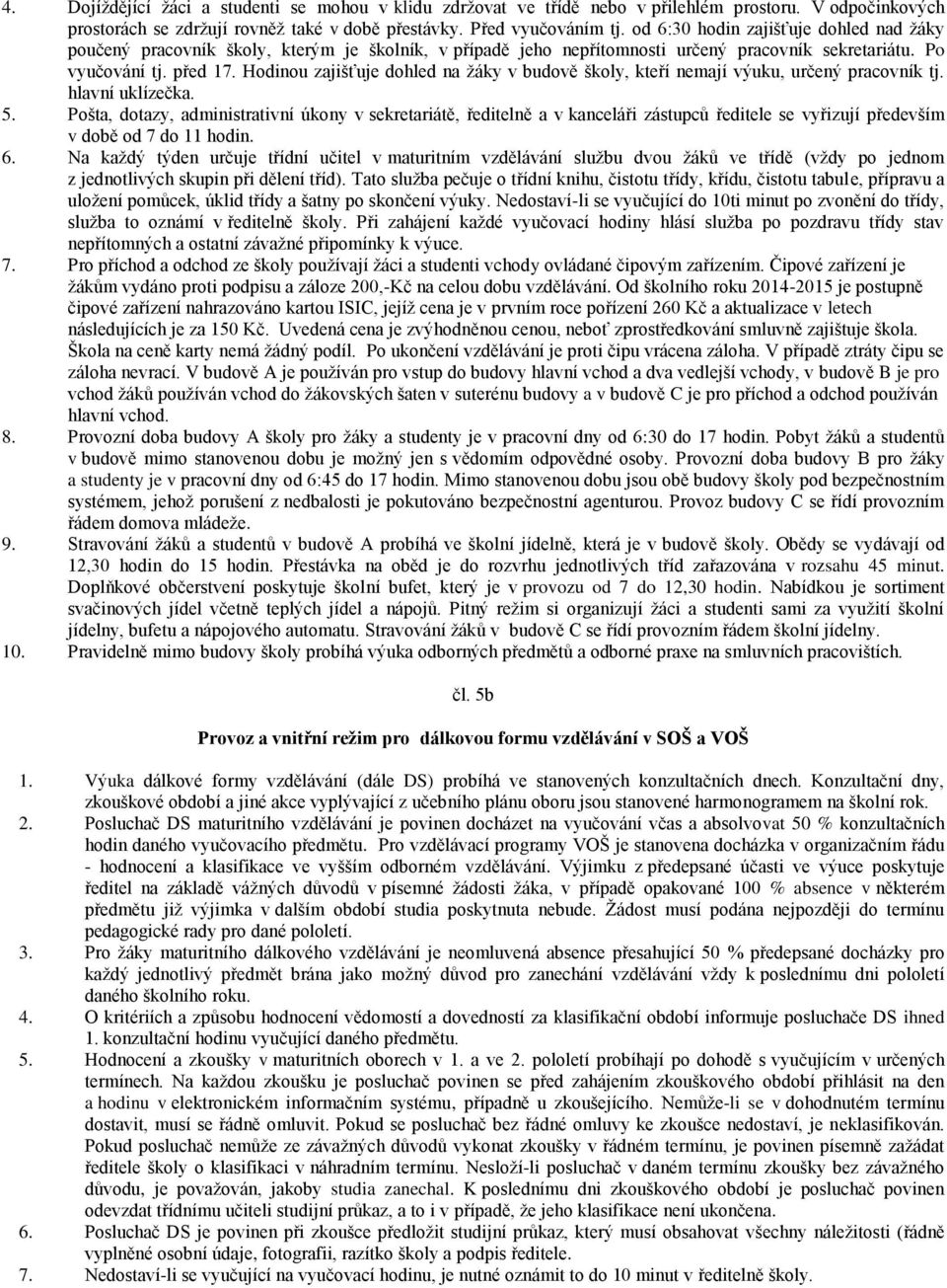 Hodinou zajišťuje dohled na žáky v budově školy, kteří nemají výuku, určený pracovník tj. hlavní uklízečka. 5.