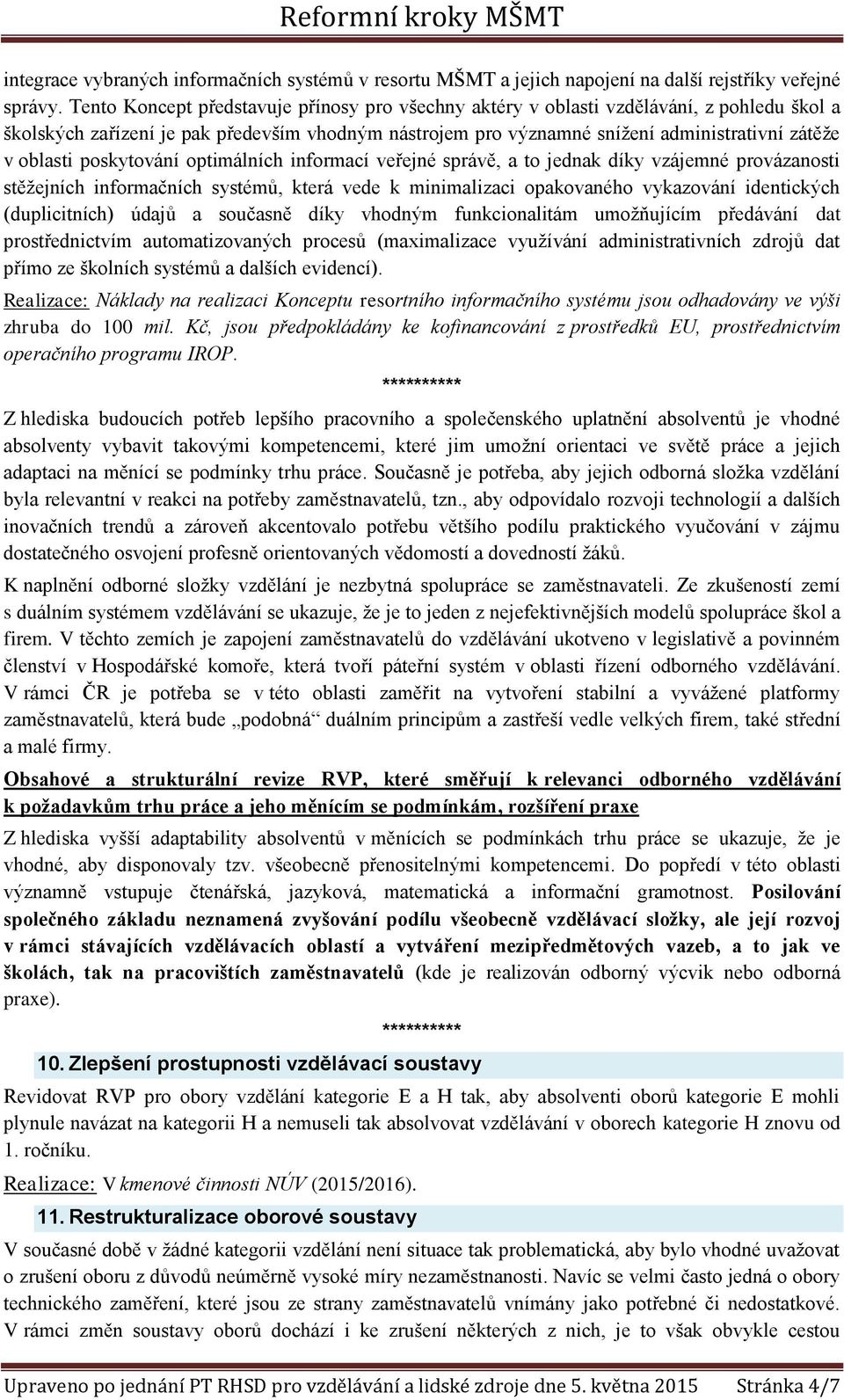 poskytování optimálních informací veřejné správě, a to jednak díky vzájemné provázanosti stěžejních informačních systémů, která vede k minimalizaci opakovaného vykazování identických (duplicitních)