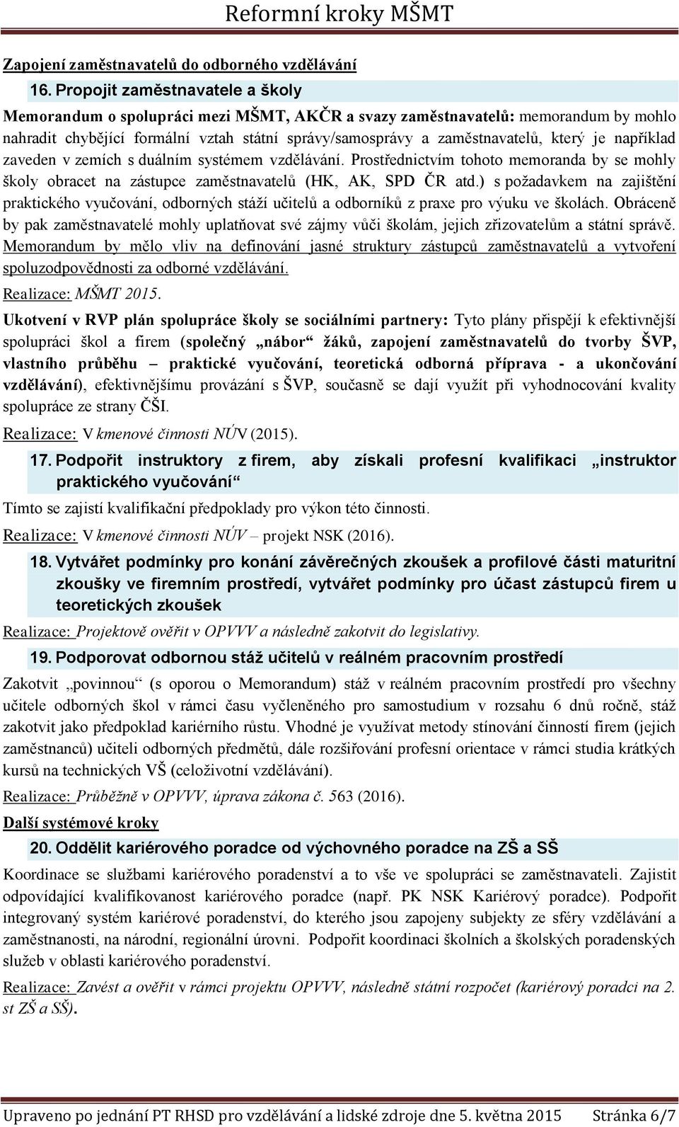 je například zaveden v zemích s duálním systémem vzdělávání. Prostřednictvím tohoto memoranda by se mohly školy obracet na zástupce zaměstnavatelů (HK, AK, SPD ČR atd.