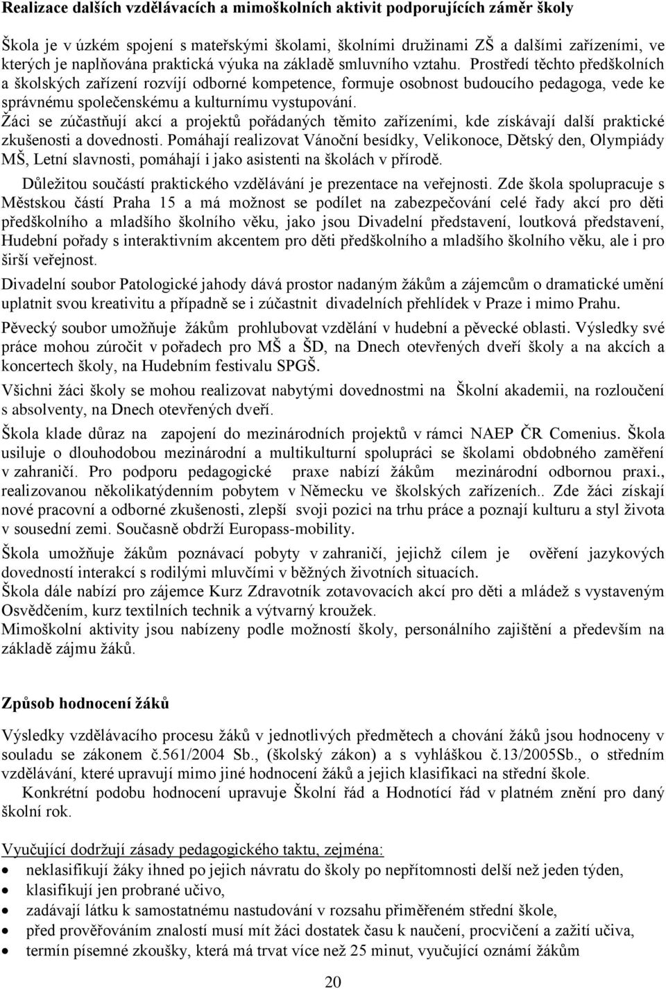 Prostředí těchto předškolních a školských zařízení rozvíjí odborné kompetence, formuje osobnost budoucího pedagoga, vede ke správnému společenskému a kulturnímu vystupování.