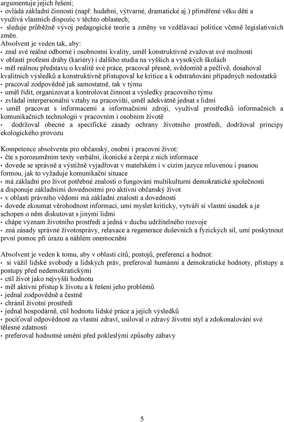 Absolvent je veden tak, aby: znal své reálné odborné i osobnostní kvality, uměl konstruktivně zvažovat své možnosti v oblasti profesní dráhy (kariéry) i dalšího studia na vyšších a vysokých školách