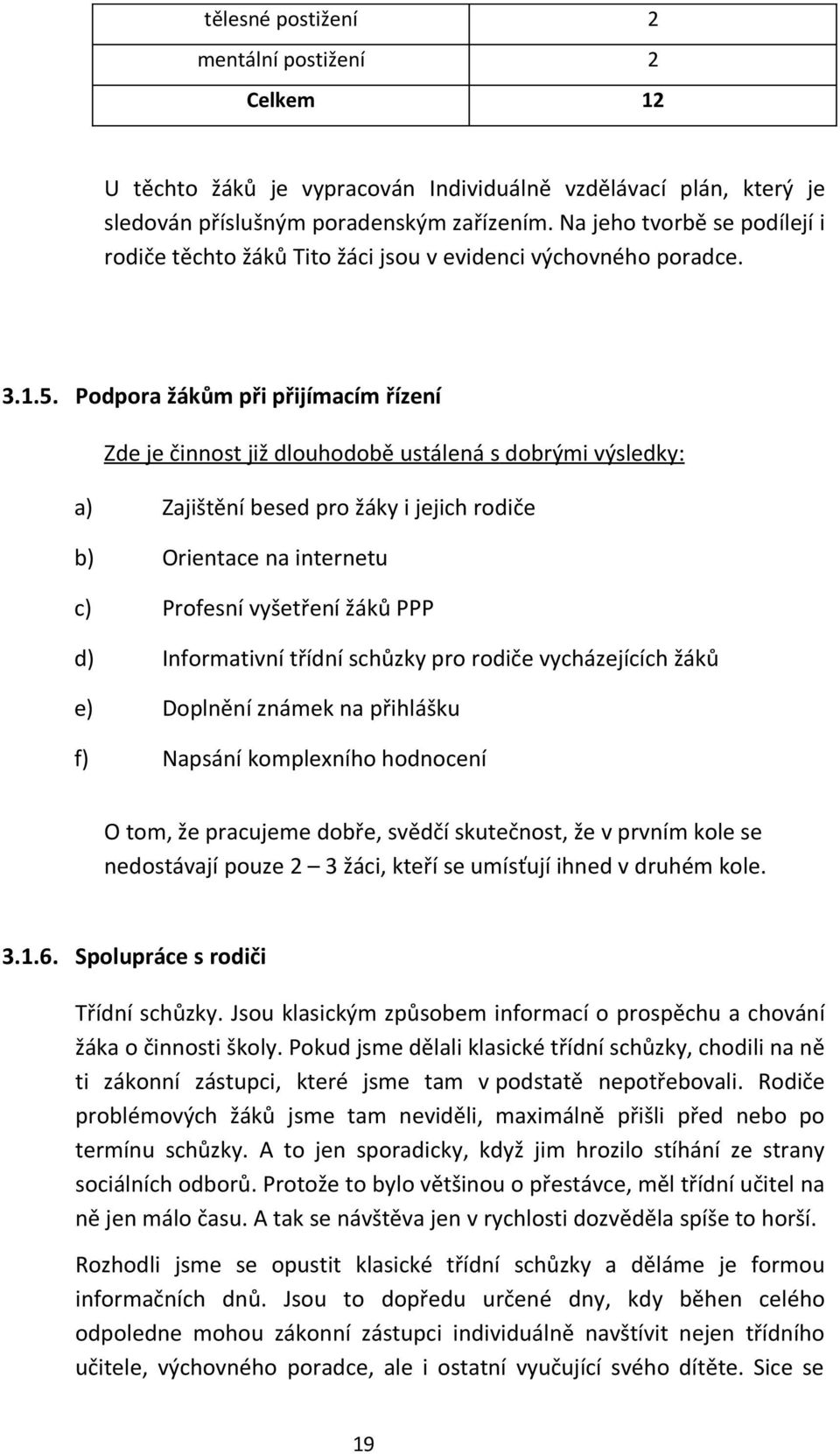 Podpora žákům při přijímacím řízení Zde je činnost již dlouhodobě ustálená s dobrými výsledky: a) Zajištění besed pro žáky i jejich rodiče b) Orientace na internetu c) Profesní vyšetření žáků PPP d)