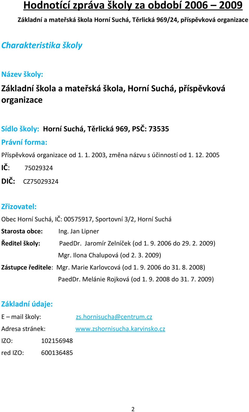 2005 IČ: 75029324 DIČ: CZ75029324 Zřizovatel: Obec Horní Suchá, IČ: 00575917, Sportovní 3/2, Horní Suchá Starosta obce: Ing. Jan Lipner Ředitel školy: PaedDr. Jaromír Zelníček (od 1. 9. 2006 do 29. 2. 2009) Mgr.