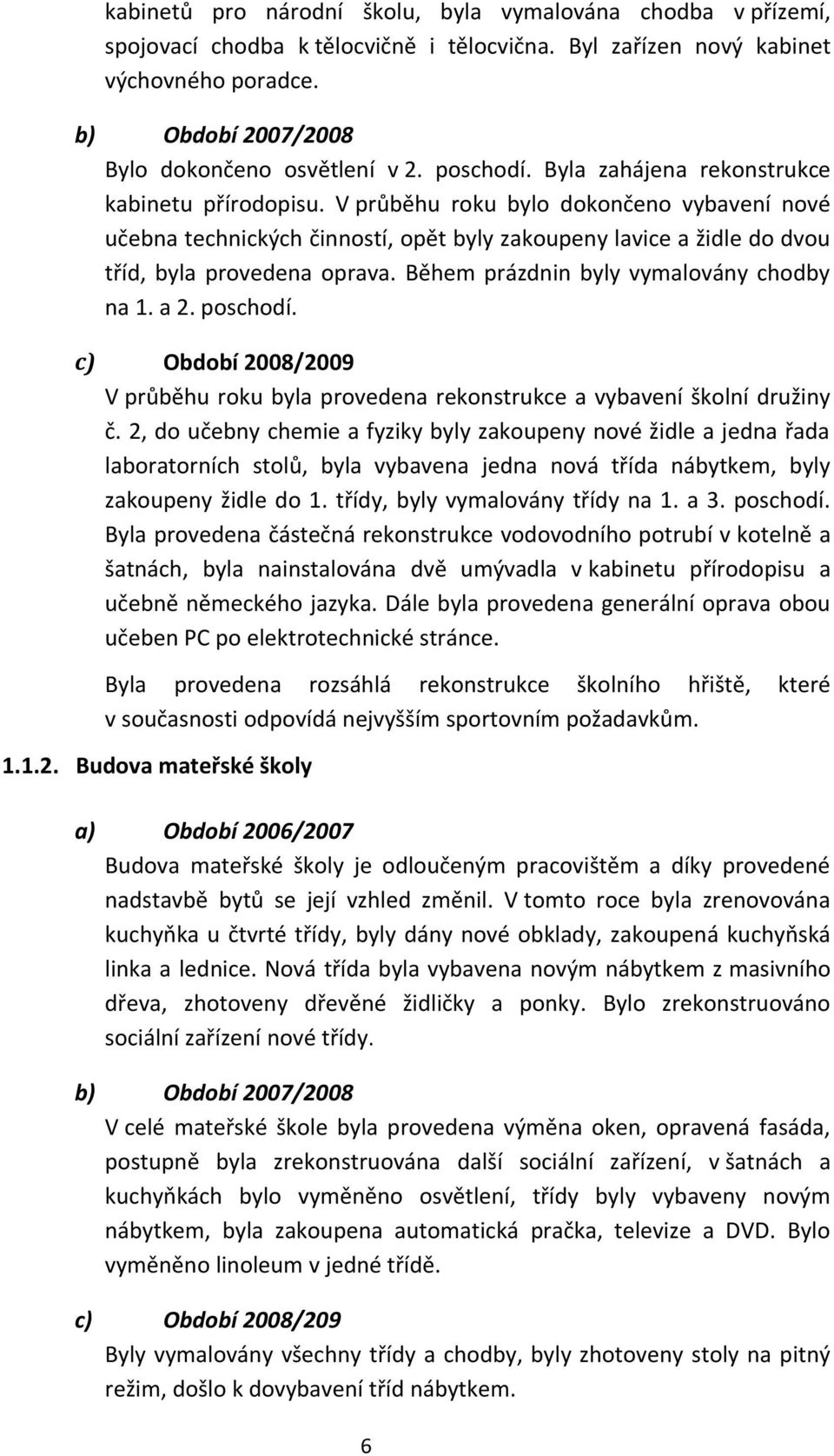 V průběhu roku bylo dokončeno vybavení nové učebna technických činností, opět byly zakoupeny lavice a židle do dvou tříd, byla provedena oprava. Během prázdnin byly vymalovány chodby na 1. a 2.