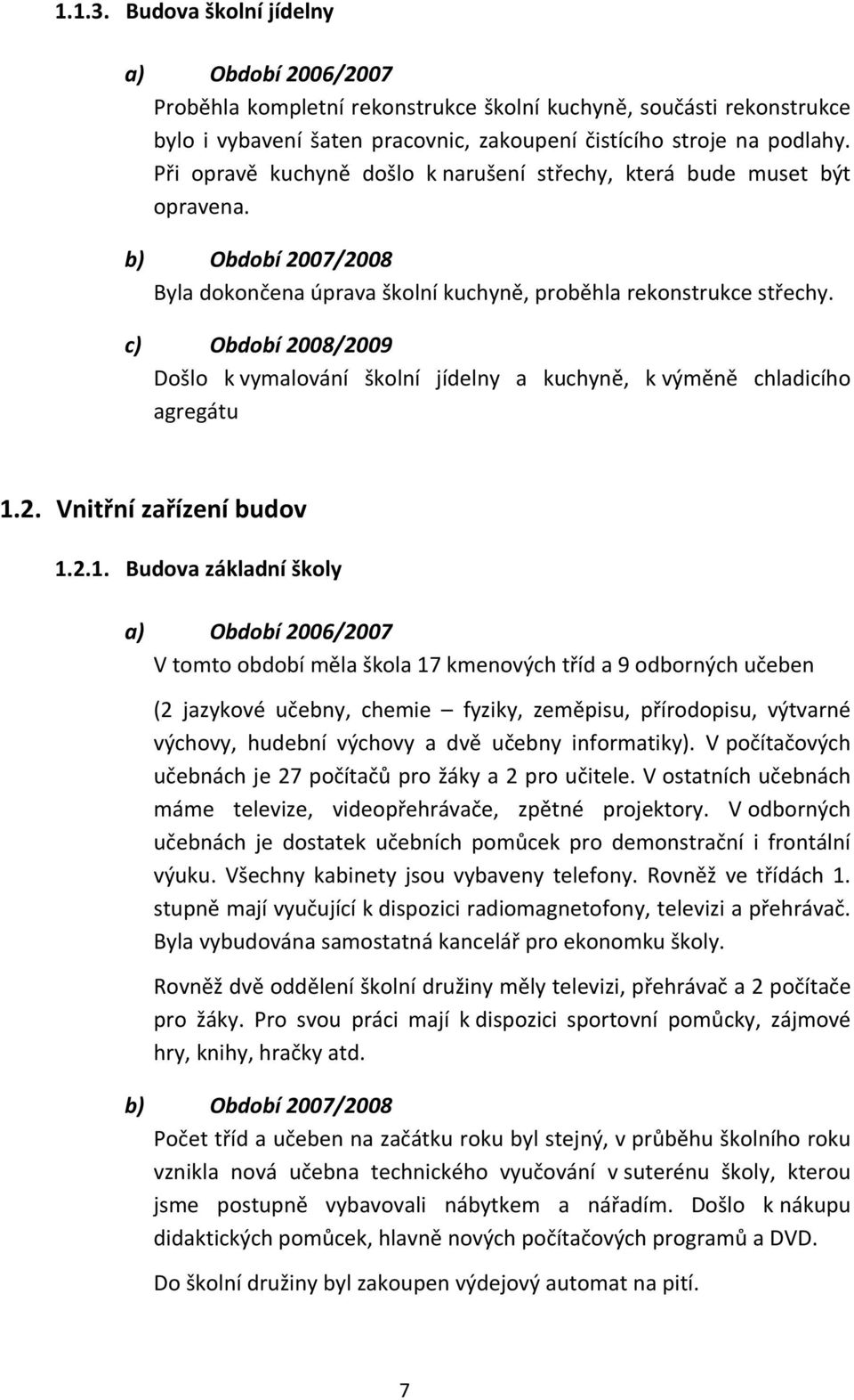 c) Období 2008/2009 Došlo k vymalování školní jídelny a kuchyně, k výměně chladicího agregátu 1.