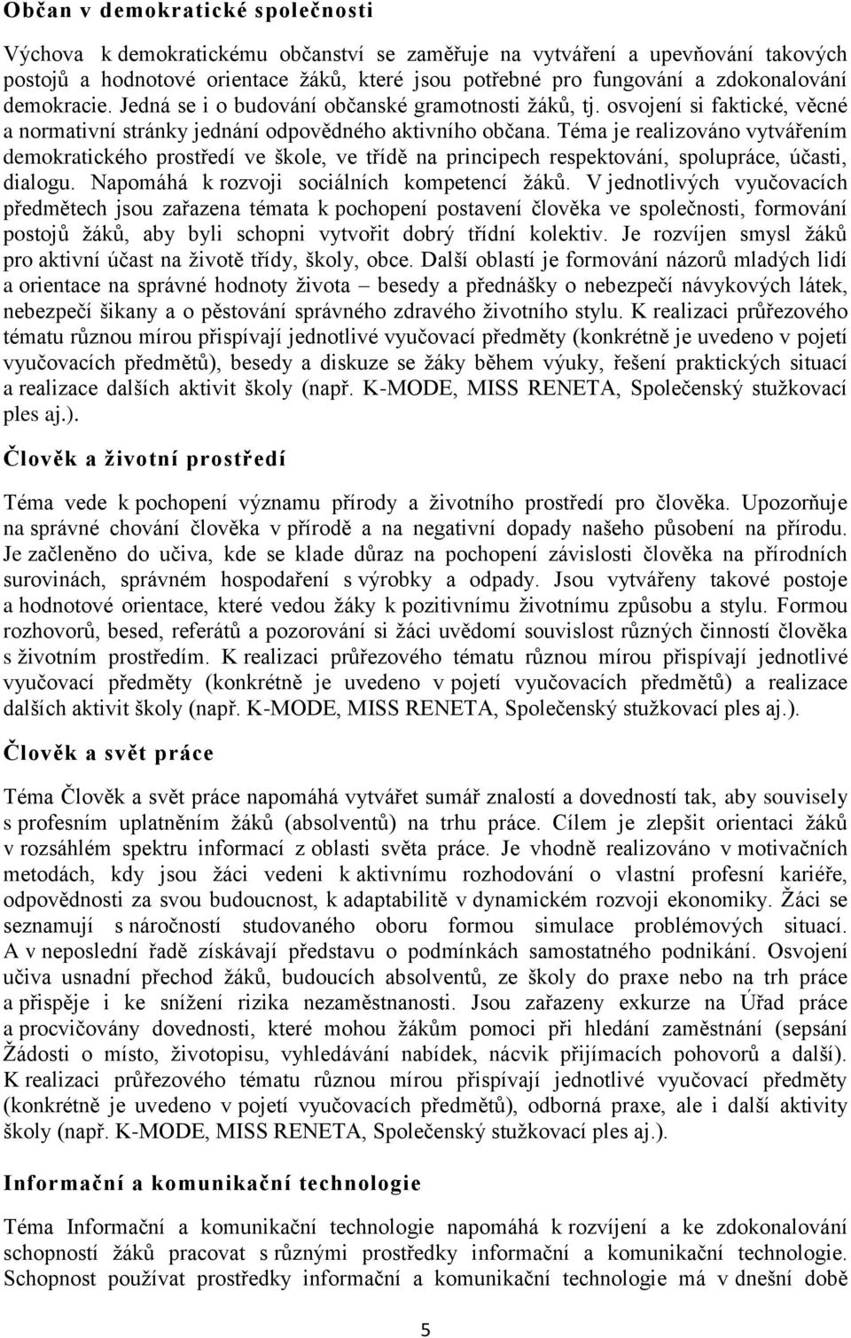 Téma je realizováno vytvářením demokratického prostředí ve škole, ve třídě na principech respektování, spolupráce, účasti, dialogu. Napomáhá k rozvoji sociálních kompetencí ţáků.