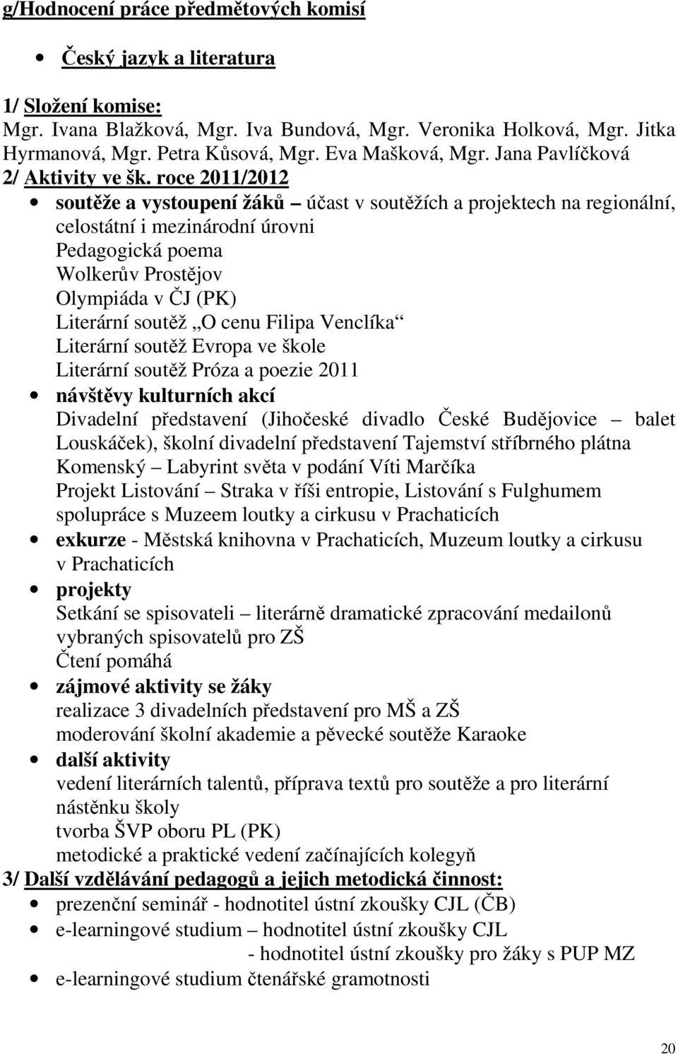 roce 2011/2012 soutěže a vystoupení žáků účast v soutěžích a projektech na regionální, celostátní i mezinárodní úrovni Pedagogická poema Wolkerův Prostějov Olympiáda v ČJ (PK) Literární soutěž O cenu