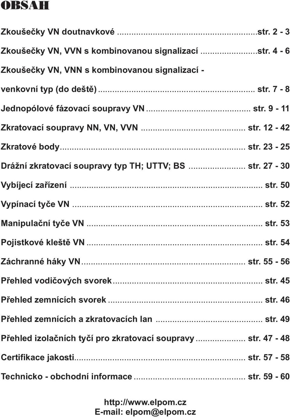 3-5 Drážní zkratovací soupravy TH; UTTV; BS Vybíjecí zařízení Vypínací tyče VN Manipulační tyče VN Pojistkové kleště VN Záchranné háky VN Přehled vodičových svorek Přehled zemnících svorek Přehled