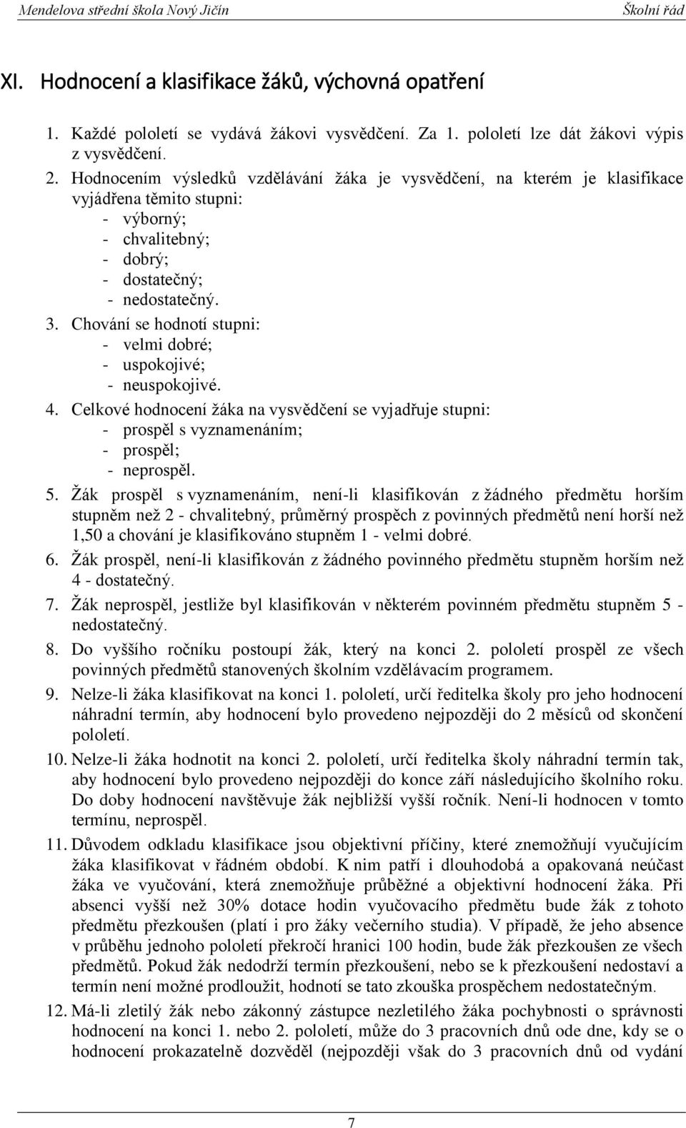 Chování se hodnotí stupni: - velmi dobré; - uspokojivé; - neuspokojivé. 4. Celkové hodnocení žáka na vysvědčení se vyjadřuje stupni: - prospěl s vyznamenáním; - prospěl; - neprospěl. 5.