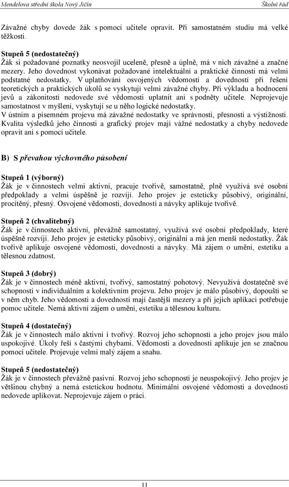 Jeho dovednost vykonávat požadované intelektuální a praktické činnosti má velmi podstatné nedostatky.