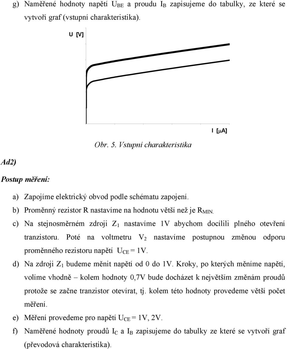 Poté na voltmetru V 2 nastavíme postupnou změnou odporu proměnného rezistoru napětí U CE = 1V. d) Na zdroji Z 1 budeme měnit napětí od 0 do 1V.