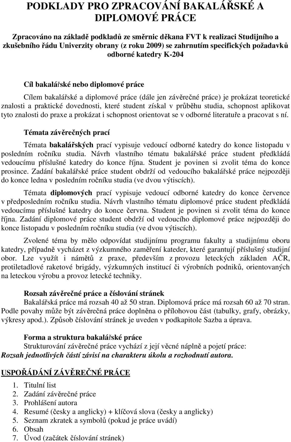 které student získal v průběhu studia, schopnost aplikovat tyto znalosti do praxe a prokázat i schopnost orientovat se v odborné literatuře a pracovat s ní.