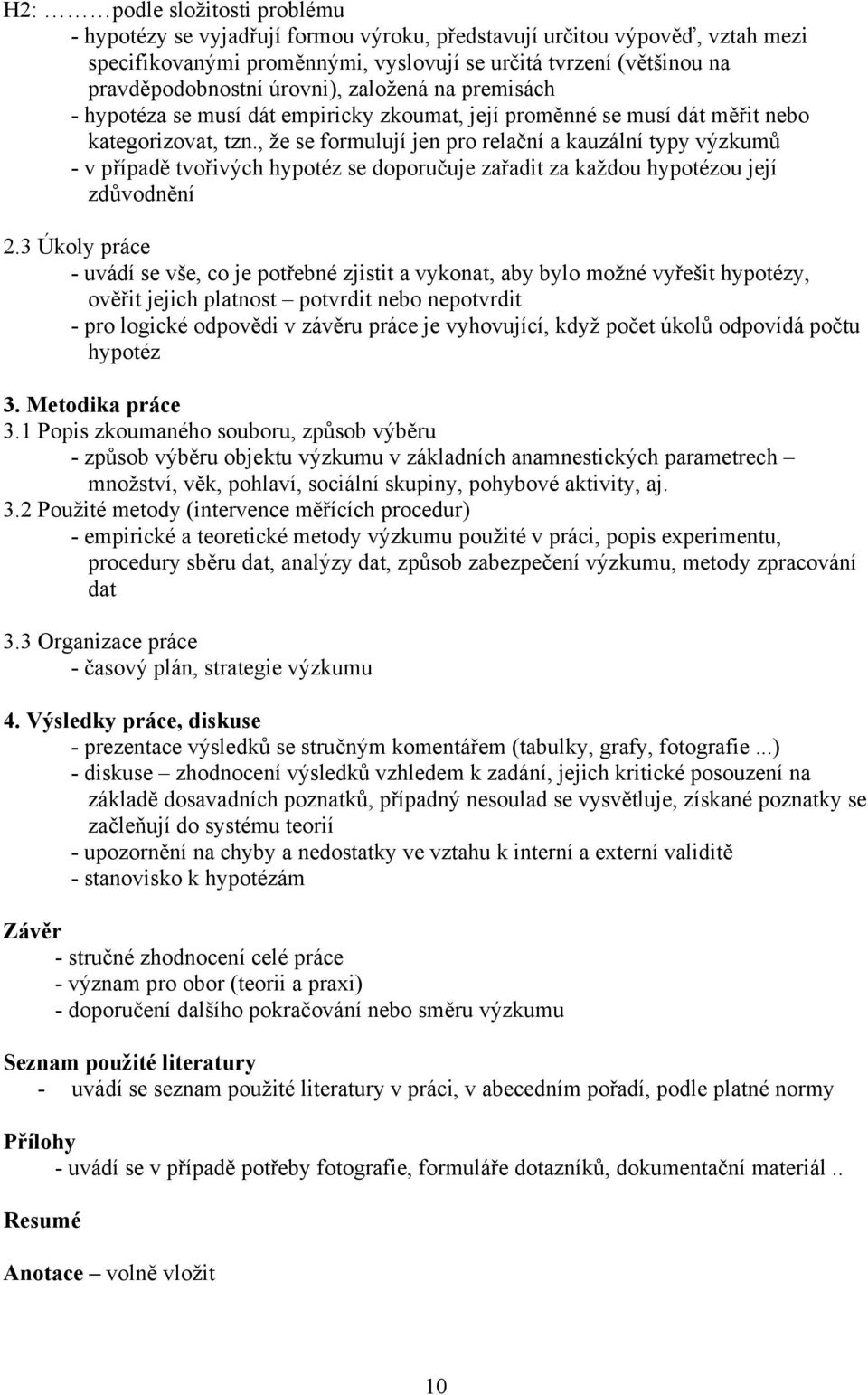 , že se formulují jen pro relační a kauzální typy výzkumů - v případě tvořivých hypotéz se doporučuje zařadit za každou hypotézou její zdůvodnění 2.