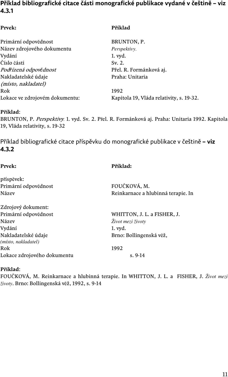 Perspektivy. 1. vyd. Sv. 2. Přel. R. Formánková aj. Praha: Unitaria 1992. Kapitola 19, Vláda relativity, s. 19-32 Příklad bibliografické citace příspěvku do monografické publikace v češtině viz 4.3.2 příspěvek: Primární odpovědnost FOUČKOVÁ, M.