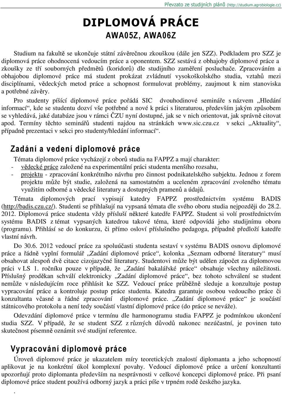 Zpracováním a obhajobou diplomové práce má student prokázat zvládnutí vysokoškolského studia, vztahů mezi disciplínami, vědeckých metod práce a schopnost formulovat problémy, zaujmout k nim