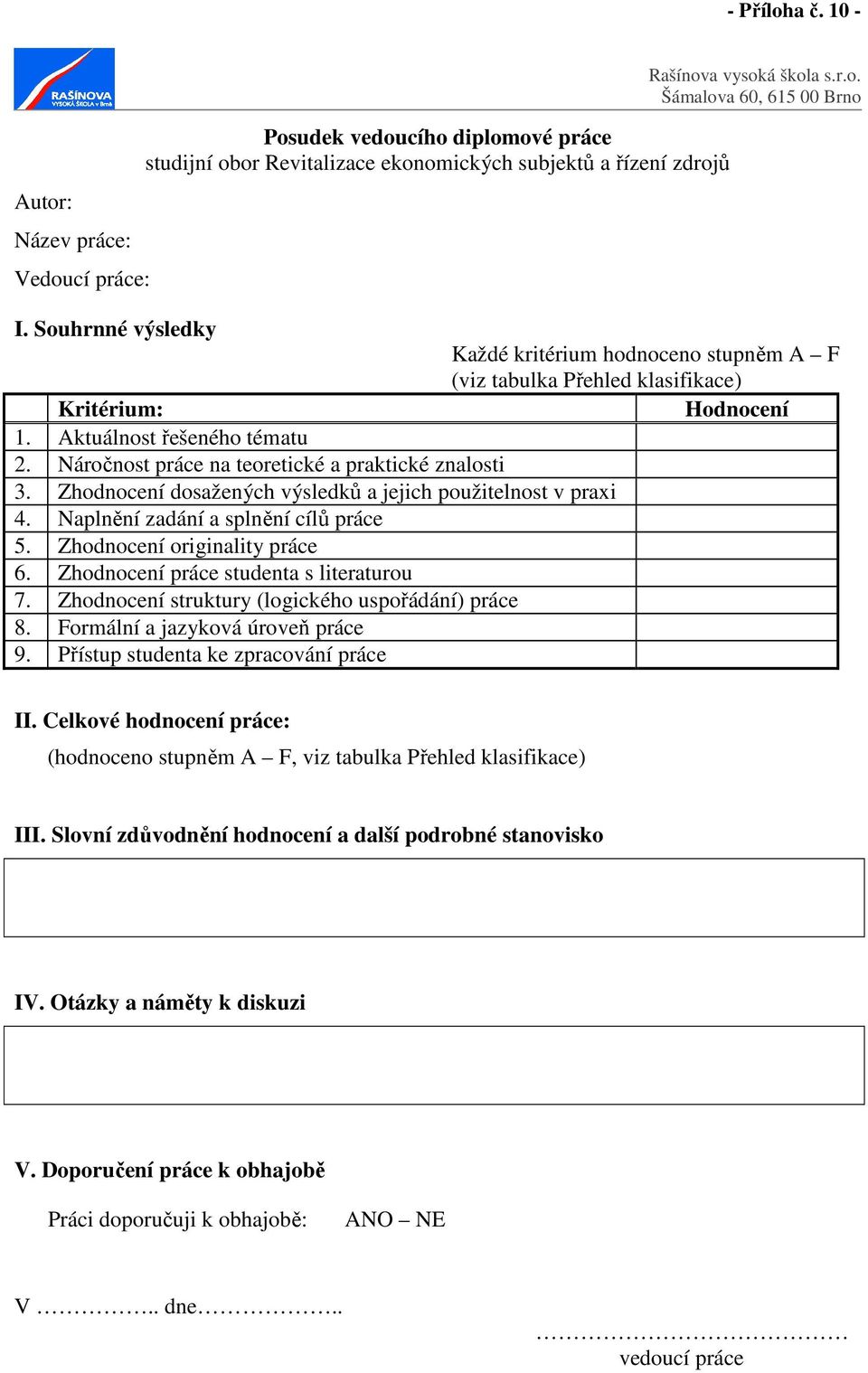 Zhodnocení dosažených výsledků a jejich použitelnost v praxi 4. Naplnění zadání a splnění cílů práce 5. Zhodnocení originality práce 6. Zhodnocení práce studenta s literaturou 7.