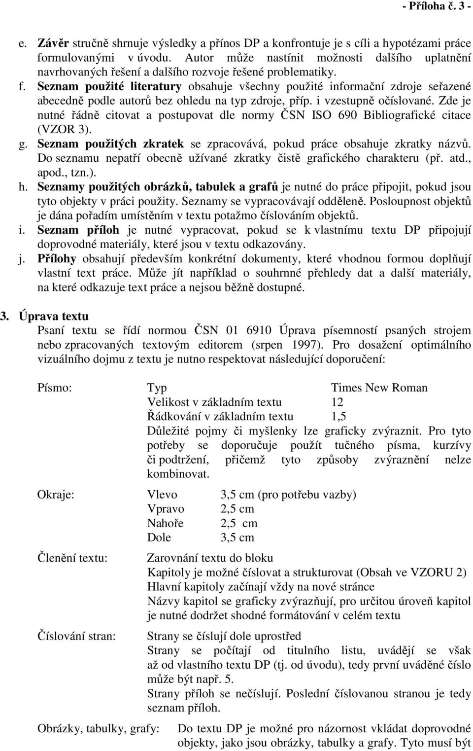 Seznam použité literatury obsahuje všechny použité informační zdroje seřazené abecedně podle autorů bez ohledu na typ zdroje, příp. i vzestupně očíslované.