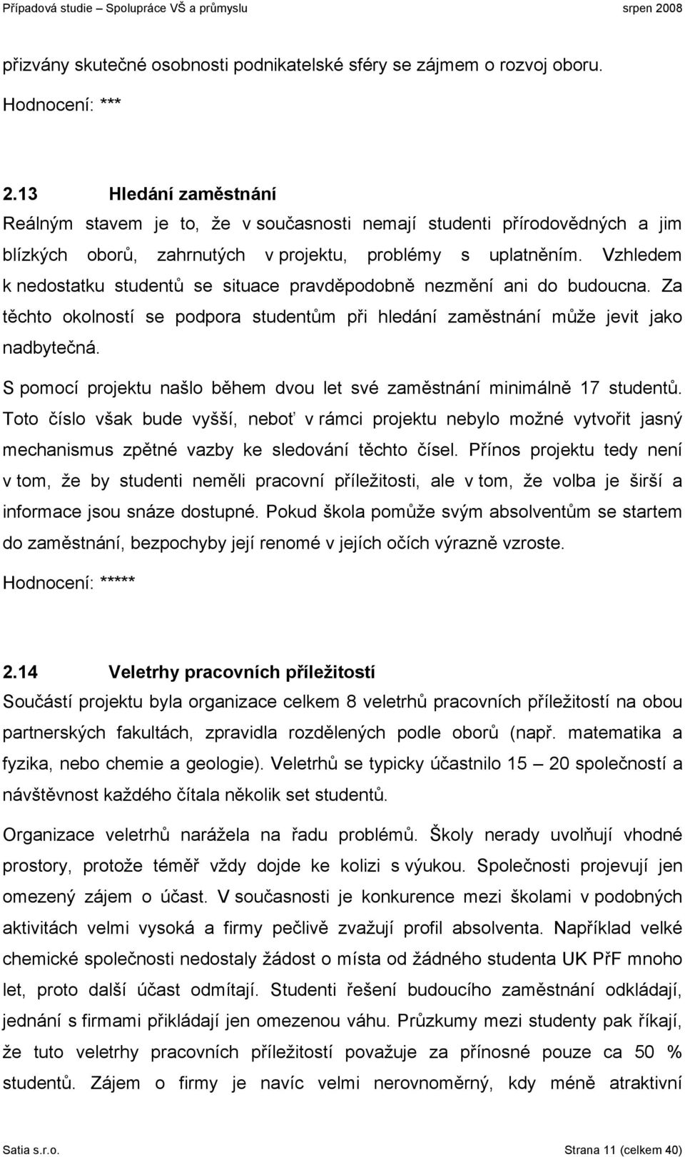 Vzhledem k nedostatku studentů se situace pravděpodobně nezmění ani do budoucna. Za těchto okolností se podpora studentům při hledání zaměstnání může jevit jako nadbytečná.