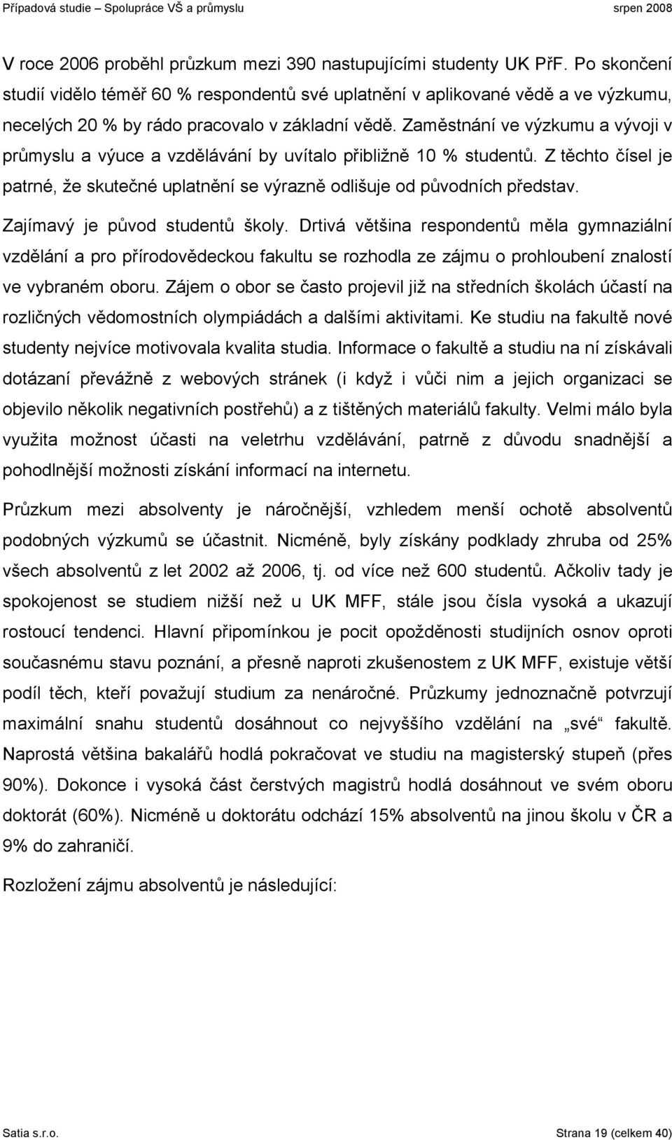 Zaměstnání ve výzkumu a vývoji v průmyslu a výuce a vzdělávání by uvítalo přibližně 10 % studentů. Z těchto čísel je patrné, že skutečné uplatnění se výrazně odlišuje od původních představ.